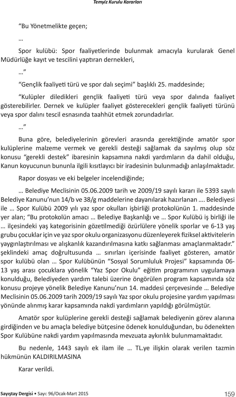 Dernek ve kulüpler faaliyet gösterecekleri gençlik faaliyeti türünü veya spor dalını tescil esnasında taahhüt etmek zorundadırlar.