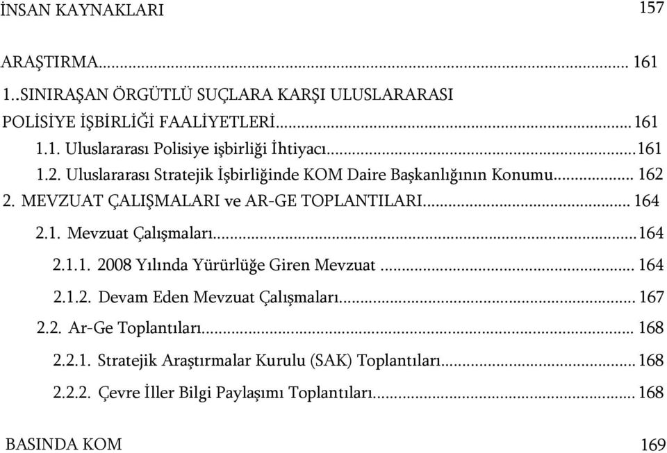 ..164 2.1.1. 2008 Yılında Yürürlüğe Giren Mevzuat... 164 2.1.2. Devam Eden Mevzuat Çalışmaları... 167 2.2. Ar-Ge Toplantıları... 168 2.2.1. Stratejik Araştırmalar Kurulu (SAK) Toplantıları.