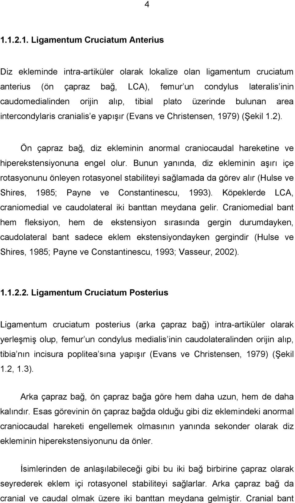 Ön çapraz bağ, diz ekleminin anormal craniocaudal hareketine ve hiperekstensiyonuna engel olur.