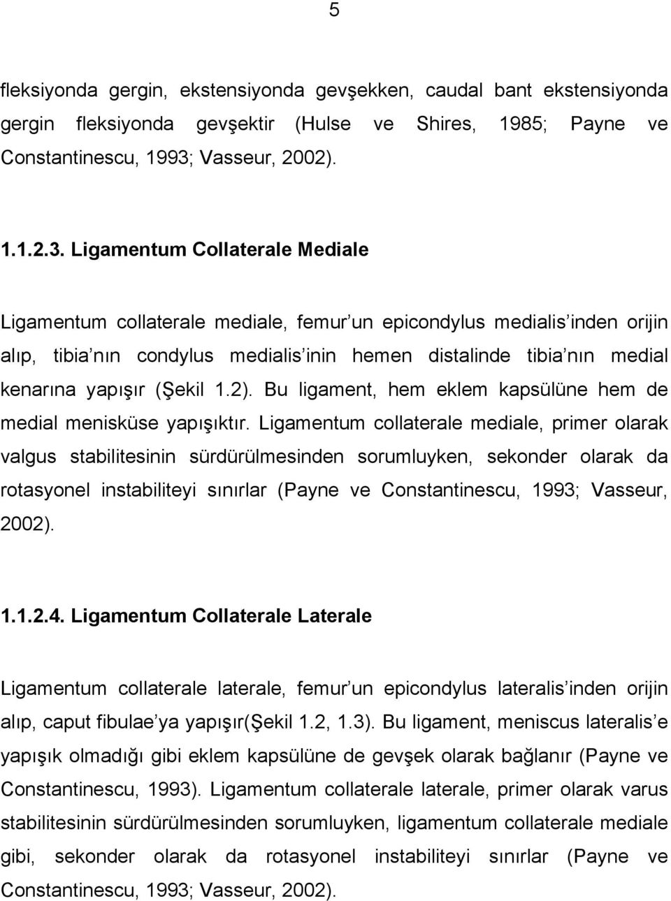 Ligamentum Collaterale Mediale Ligamentum collaterale mediale, femur un epicondylus medialis inden orijin alıp, tibia nın condylus medialis inin hemen distalinde tibia nın medial kenarına yapışır