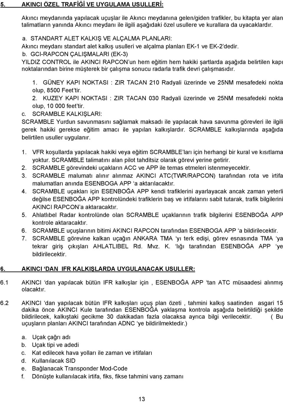 GCI-RAPCON ÇALIŞMALARI (EK-3) YILDIZ CONTROL ile AKINCI RAPCON un hem eğitim hem hakiki şartlarda aşağıda belirtilen kapı noktalarından birine müşterek bir çalışma sonucu radarla trafik devri