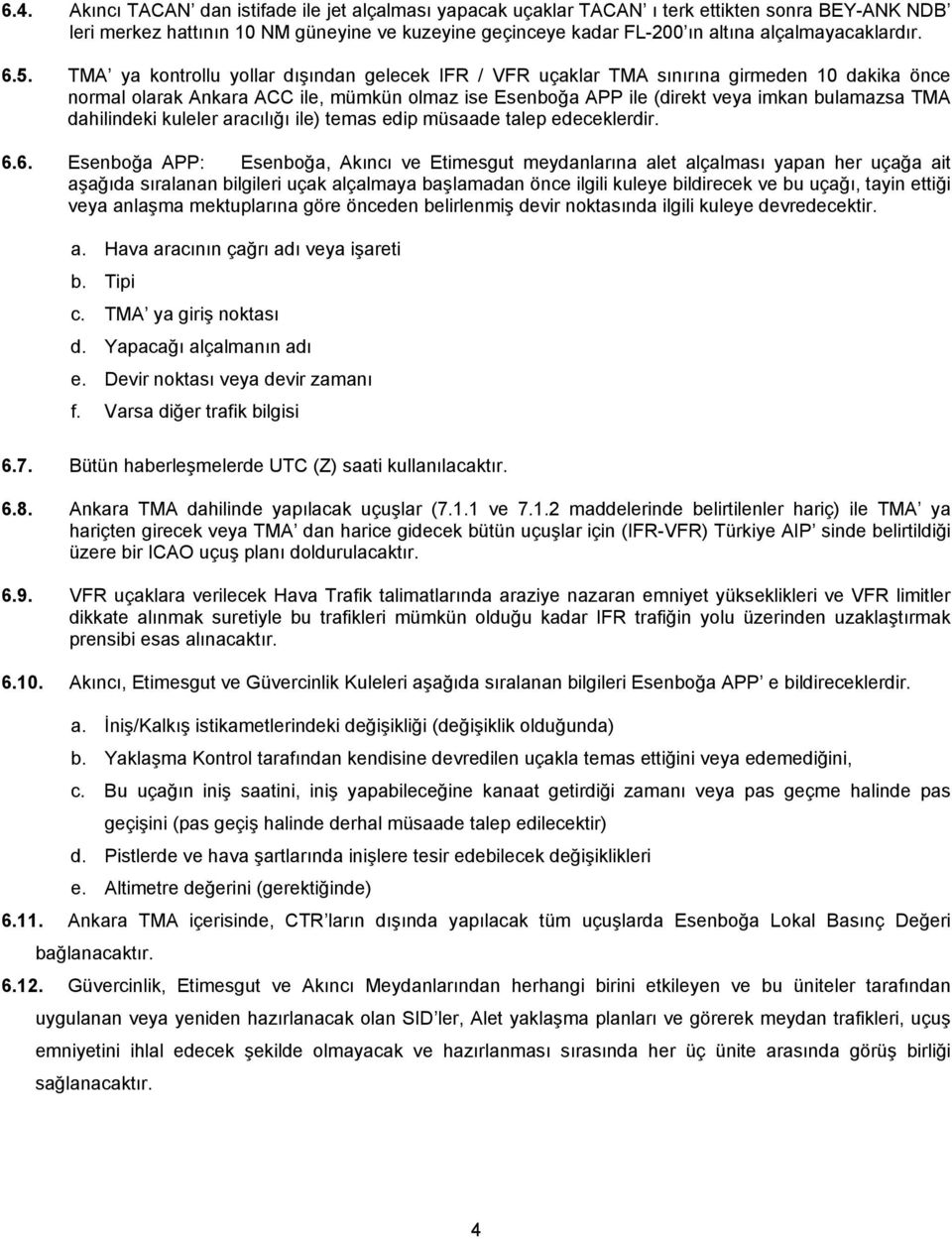 TMA ya kontrollu yollar dışından gelecek IFR / VFR uçaklar TMA sınırına girmeden 10 dakika önce normal olarak Ankara ACC ile, mümkün olmaz ise Esenboğa APP ile (direkt veya imkan bulamazsa TMA