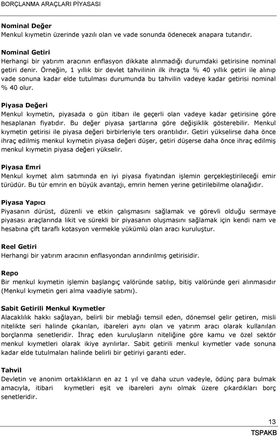 Örneğin, 1 yıllık bir devlet tahvilinin ilk ihraçta % 40 yıllık getiri ile alınıp vade sonuna kadar elde tutulması durumunda bu tahvilin vadeye kadar getirisi nominal % 40 olur.