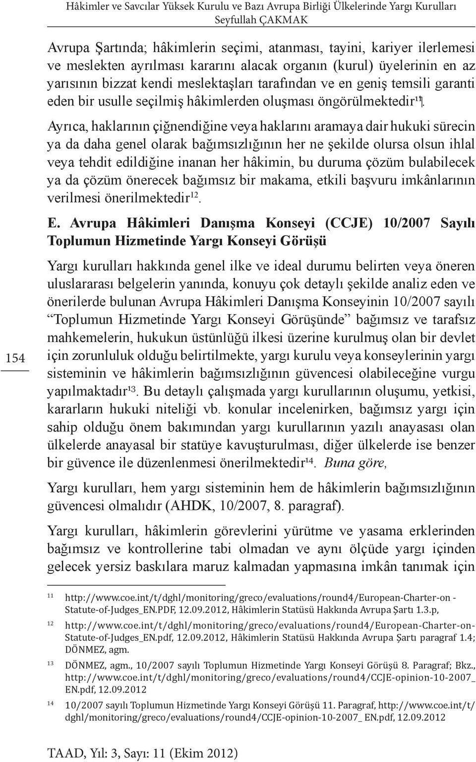 Ayrıca, haklarının çiğnendiğine veya haklarını aramaya dair hukuki sürecin ya da daha genel olarak bağımsızlığının her ne şekilde olursa olsun ihlal veya tehdit edildiğine inanan her hâkimin, bu