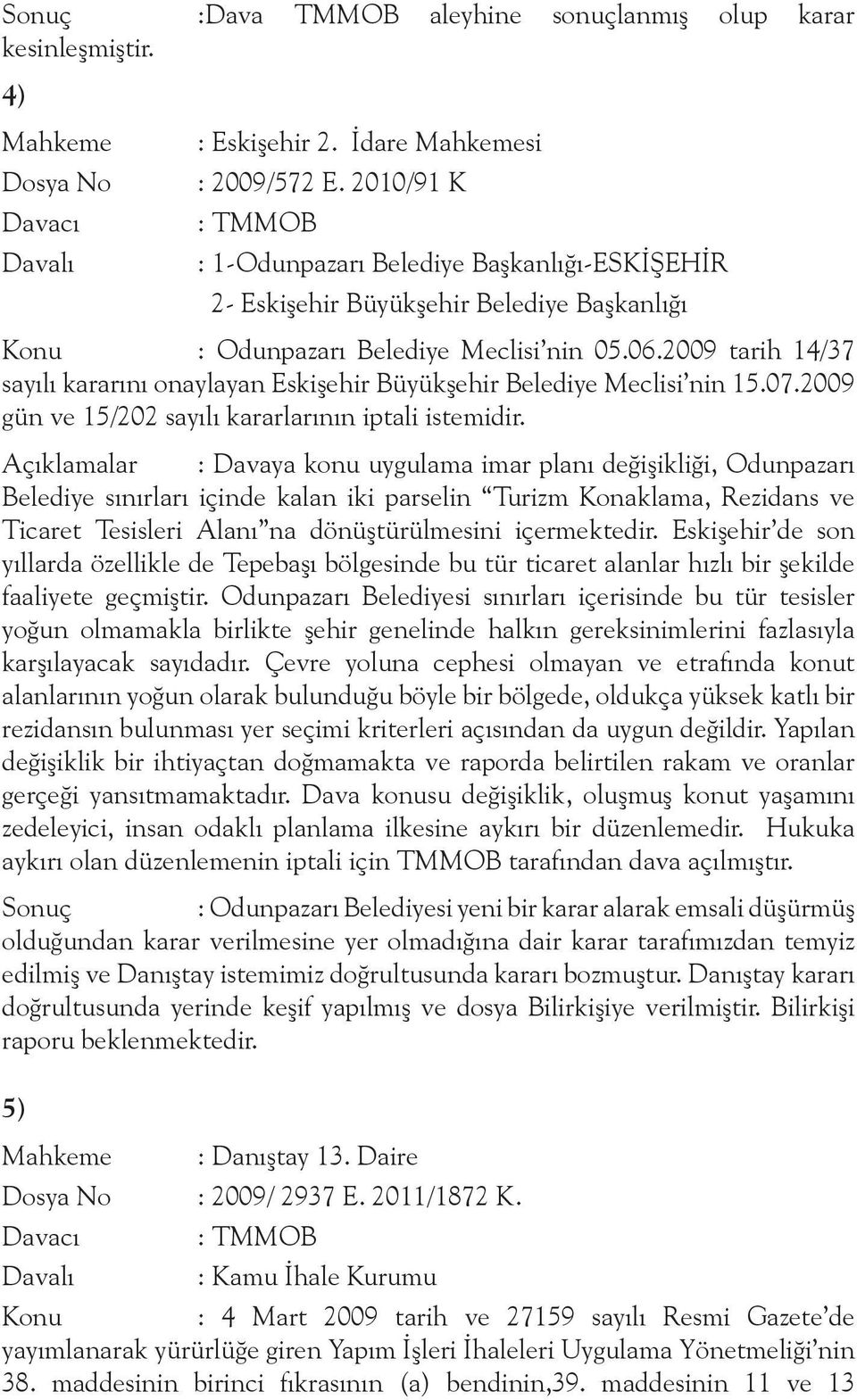 2009 tarih 14/37 sayılı kararını onaylayan Eskişehir Büyükşehir Belediye Meclisi nin 15.07.2009 gün ve 15/202 sayılı kararlarının iptali istemidir.