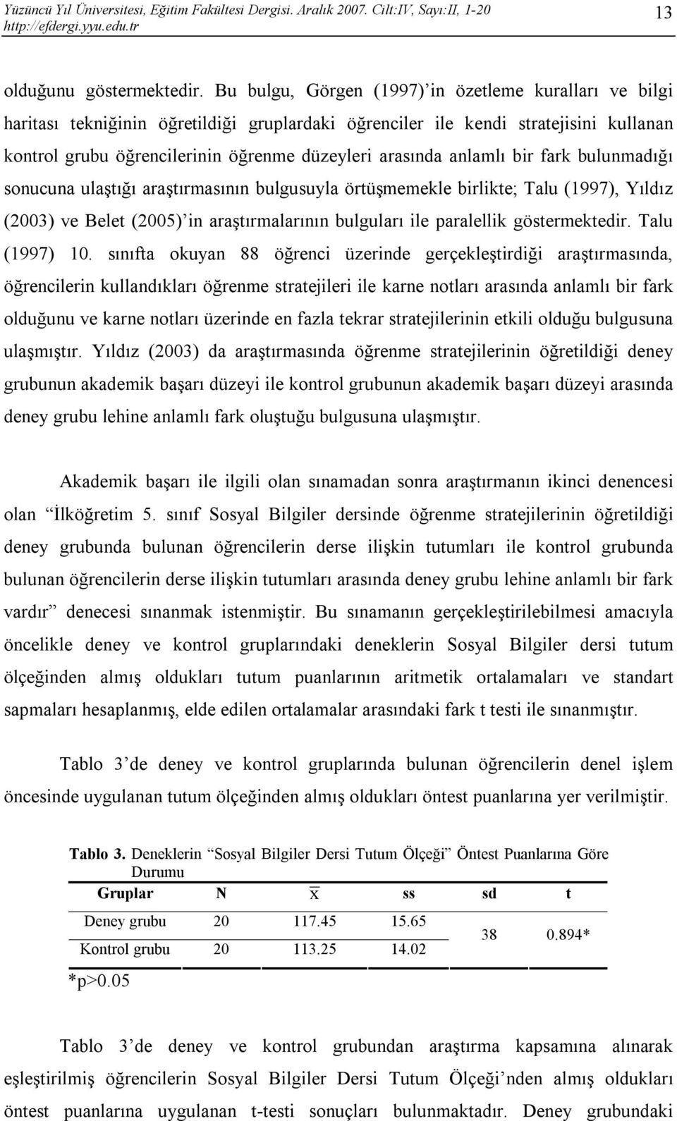 anlamlı bir fark bulunmadığı sonucuna ulaştığı araştırmasının bulgusuyla örtüşmemekle birlikte; Talu (1997), Yıldız (2003) ve Belet (2005) in araştırmalarının bulguları ile paralellik göstermektedir.