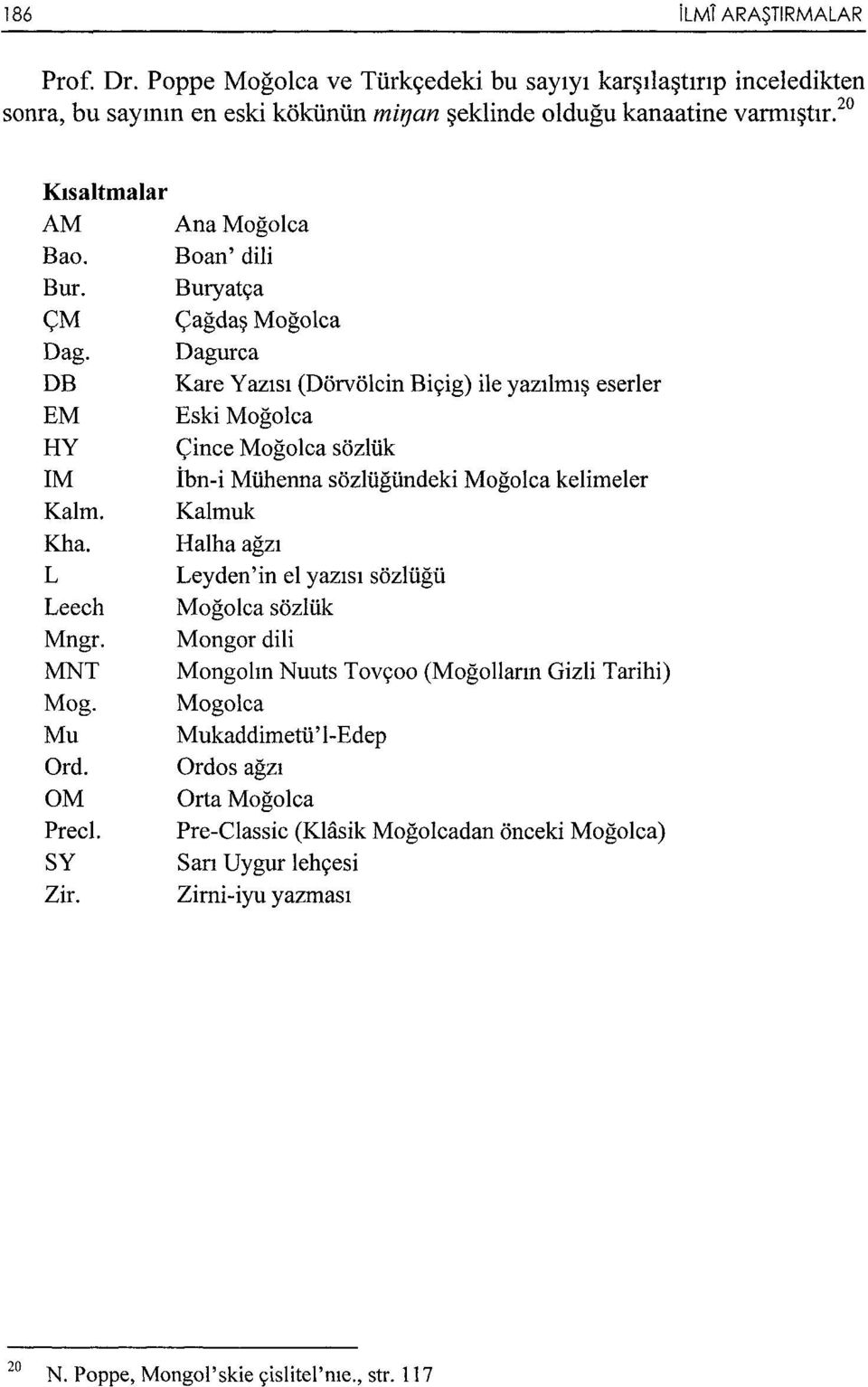 Ana Moğolca Boan' dili Buryatça Çağdaş Moğolca Dagurca Kare Yazısı (Dörvölcin Biçig) ile yazılmış eserler Eski Moğolca Çince Moğolca sözlük İbn-i Mühenna sözlüğündeki Moğolca kelimeler Kalmuk