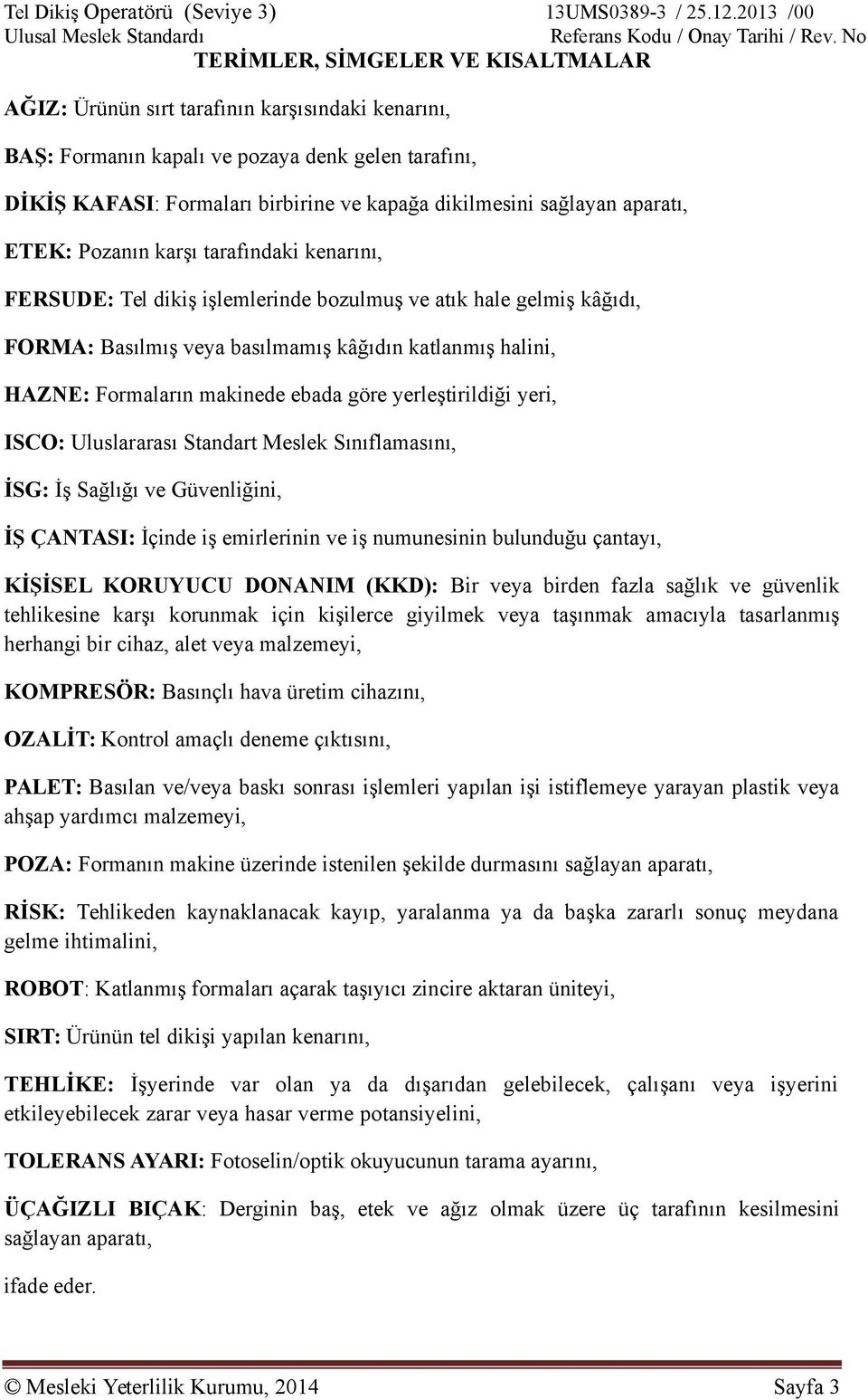 sağlayan aparatı, ETEK: Pozanın karşı tarafınaki kenarını, FERSUDE: Tel ikiş işlemlerine bozulmuş ve atık hale gelmiş kâğıı, FORMA: Basılmış veya basılmamış kâğıın katlanmış halini, HAZNE: Formaların