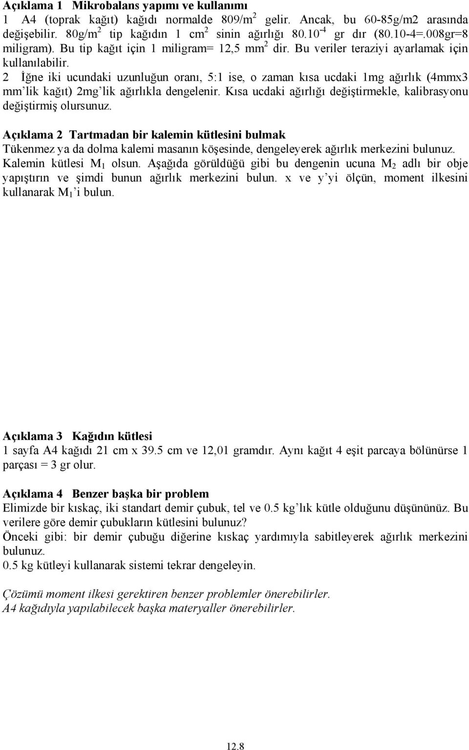 2 İğne iki ucundaki uzunluğun oranı, 5:1 ise, o zaman kısa ucdaki 1mg ağırlık (4mmx3 mm lik kağıt) 2mg lik ağırlıkla dengelenir. Kısa ucdaki ağırlığı değiştirmekle, kalibrasyonu değiştirmiş olursunuz.