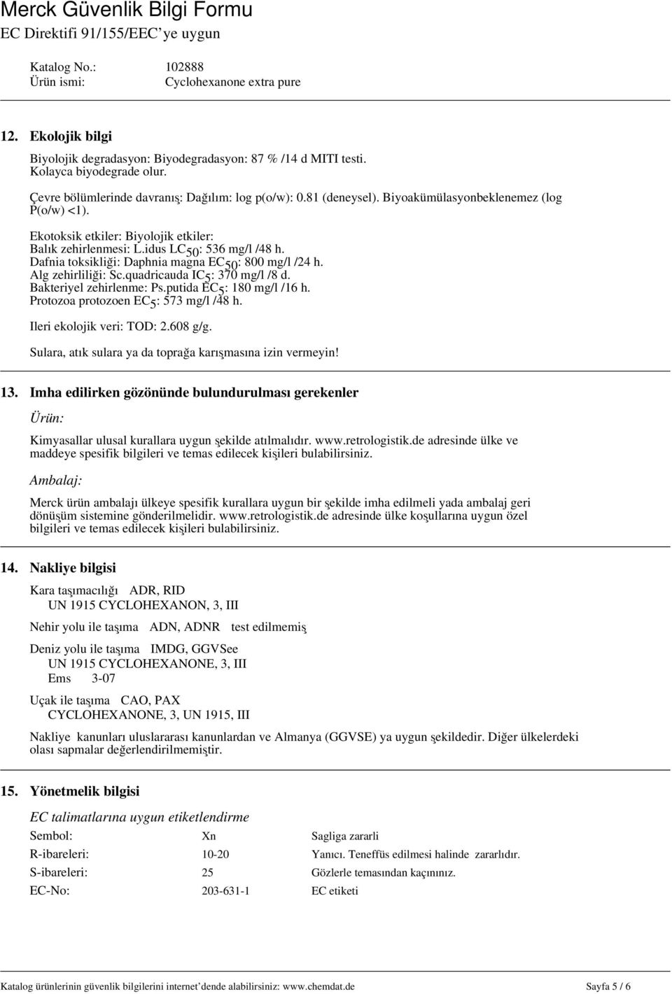 Alg zehirliliği: Sc.quadricauda IC 5 : 370 mg/l /8 d. Bakteriyel zehirlenme: Ps.putida EC 5 : 180 mg/l /16 h. Protozoa protozoen EC 5 : 573 mg/l /48 h. İleri ekolojik veri: TOD: 2.608 g/g.