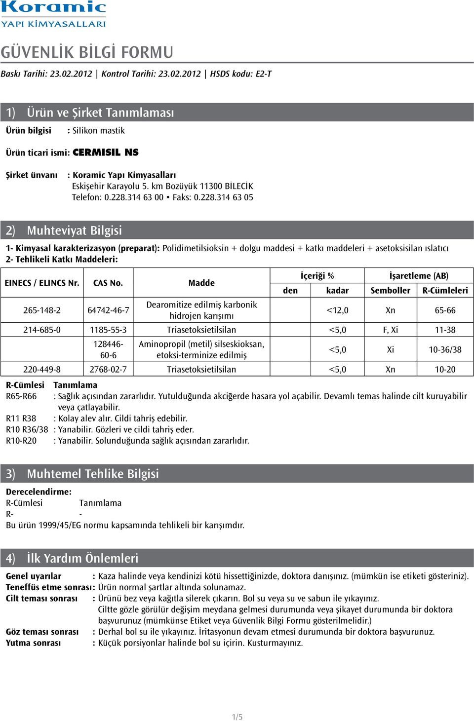 314 63 05 2) Muhteviyat Bilgisi 1- Kimyasal karakterizasyon (preparat): Polidimetilsioksin + dolgu maddesi + katkı maddeleri + asetoksisilan ıslatıcı 2- Tehlikeli Katkı Maddeleri: EINECS / ELINCS Nr.