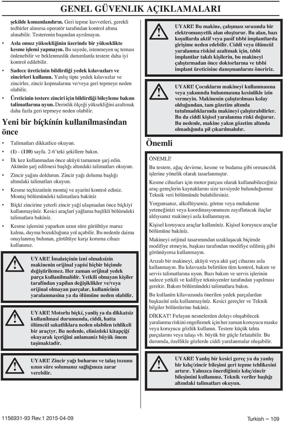 Sadece üreticinin bildirdi i yedek kılavuzları ve zincirleri kullanın. Yanlıfl tipte yedek kılavuzlar ve zincirler, zincir kopmalarına ve/veya geri tepmeye neden olabilir.