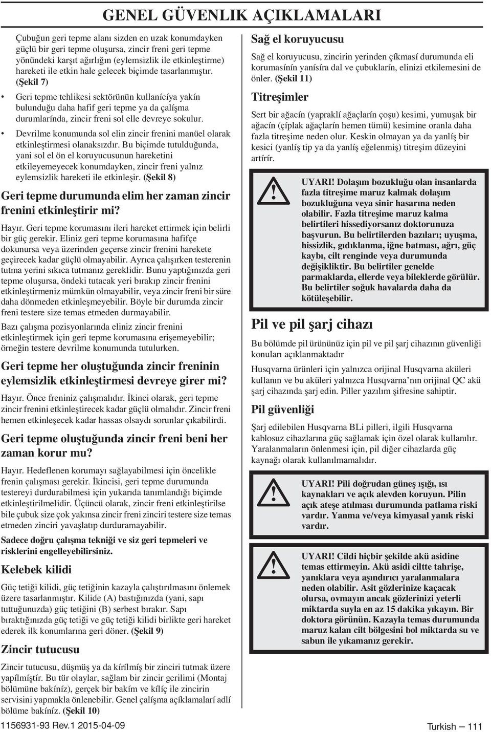 (fiekil 7) Geri tepme tehlikesi sektörünün kullanícíya yakín bulundu u daha hafif geri tepme ya da çalíflma durumlarínda, zincir freni sol elle devreye sokulur.