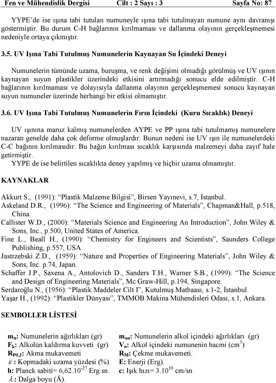 UV Işına Tabi Tutulmuş Numunelerin Kaynayan Su İçindeki Deneyi Numunelerin tümünde uzama, buruşma, ve renk değişimi olmadığı görülmüş ve UV ışının kaynayan suyun plastikler üzerindeki etkisini