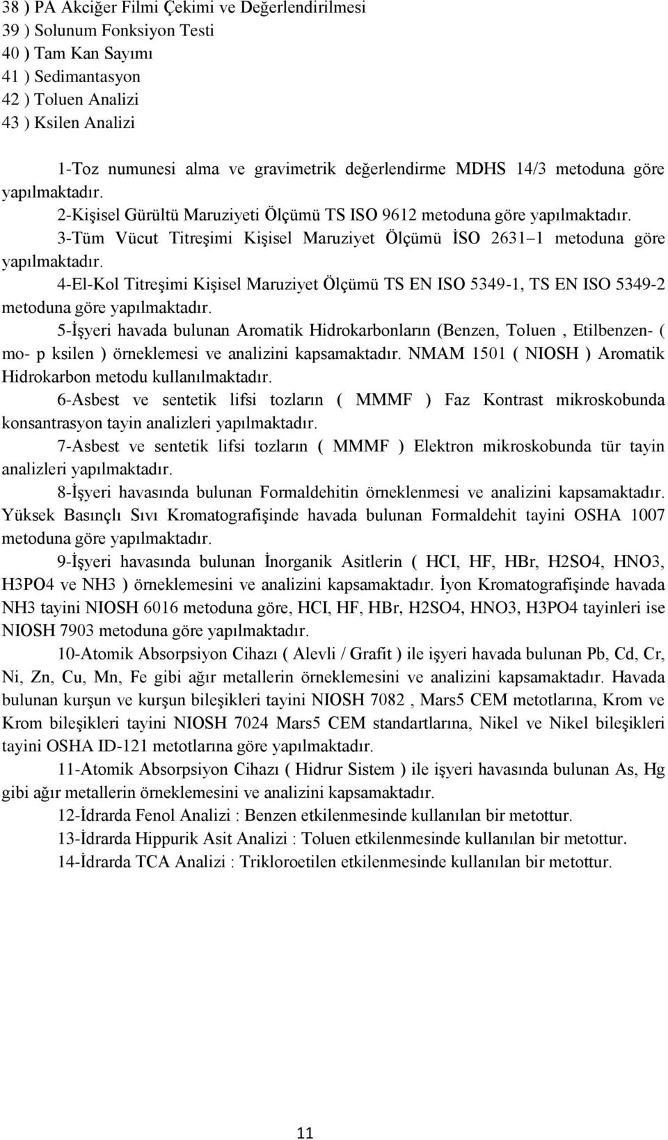 3-Tüm Vücut TitreĢimi KiĢisel Maruziyet Ölçümü ĠSO 2631 1 metoduna göre yapılmaktadır. 4-El-Kol TitreĢimi KiĢisel Maruziyet Ölçümü TS EN ISO 5349-1, TS EN ISO 5349-2 metoduna göre yapılmaktadır.