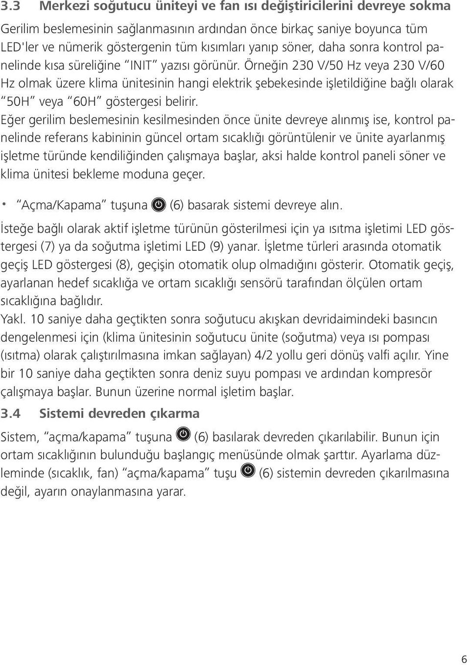 Örneğin 230 V/50 Hz veya 230 V/60 Hz olmak üzere klima ünitesinin hangi elektrik şebekesinde işletildiğine bağlı olarak 50H veya 60H göstergesi belirir.