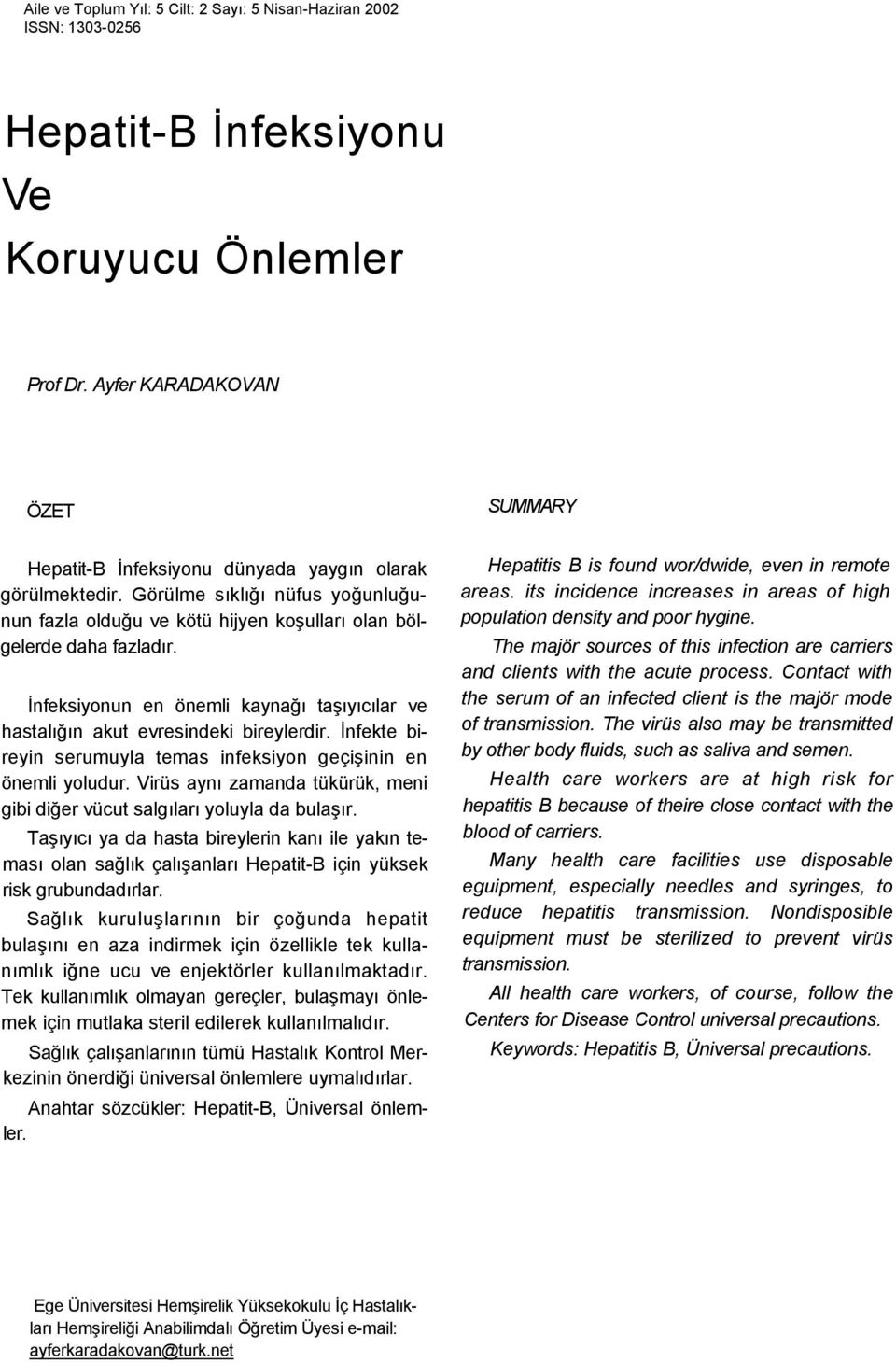 İnfekte bireyin serumuyla temas infeksiyon geçişinin en önemli yoludur. Virüs aynı zamanda tükürük, meni gibi diğer vücut salgıları yoluyla da bulaşır.