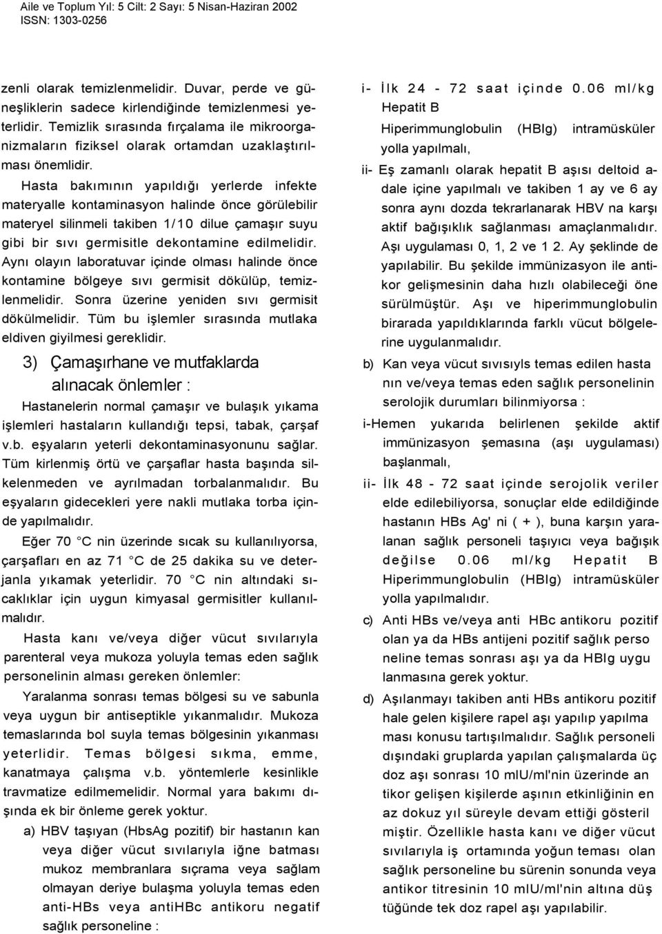 Hasta bakımının yapıldığı yerlerde infekte materyalle kontaminasyon halinde önce görülebilir materyel silinmeli takiben 1/10 dilue çamaşır suyu gibi bir sıvı germisitle dekontamine edilmelidir.