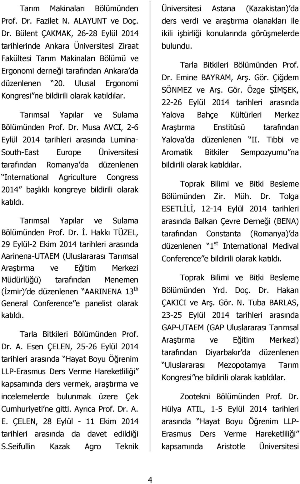 Musa AVCI, 2-6 Eylül 2014 tarihleri arasında Lumina- South-East Europe Üniversitesi tarafından Romanya da düzenlenen International Agriculture Congress 2014 başlıklı kongreye bildirili olarak katıldı.