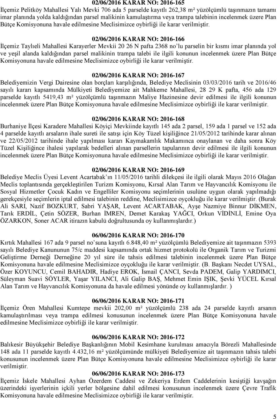 2368 no lu parselin bir kısmı imar planında yol ve yeşil alanda kaldığından parsel malikinin trampa talebi ile ilgili konunun incelenmek üzere Plan Bütçe Komisyonuna havale edilmesine Meclisimizce