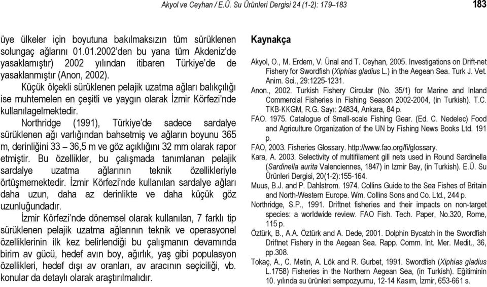 Küçük ölçekli sürüklenen pelajik uzatma ağları balıkçılığı ise muhtemelen en çeşitli ve yaygın olarak İzmir Körfezi nde kullanılagelmektedir.