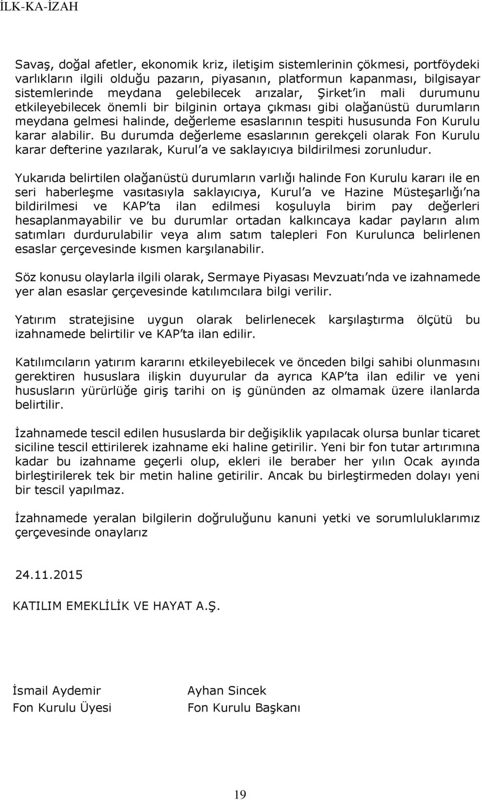 alabilir. Bu durumda değerleme esaslarının gerekçeli olarak Fon Kurulu karar defterine yazılarak, Kurul a ve saklayıcıya bildirilmesi zorunludur.