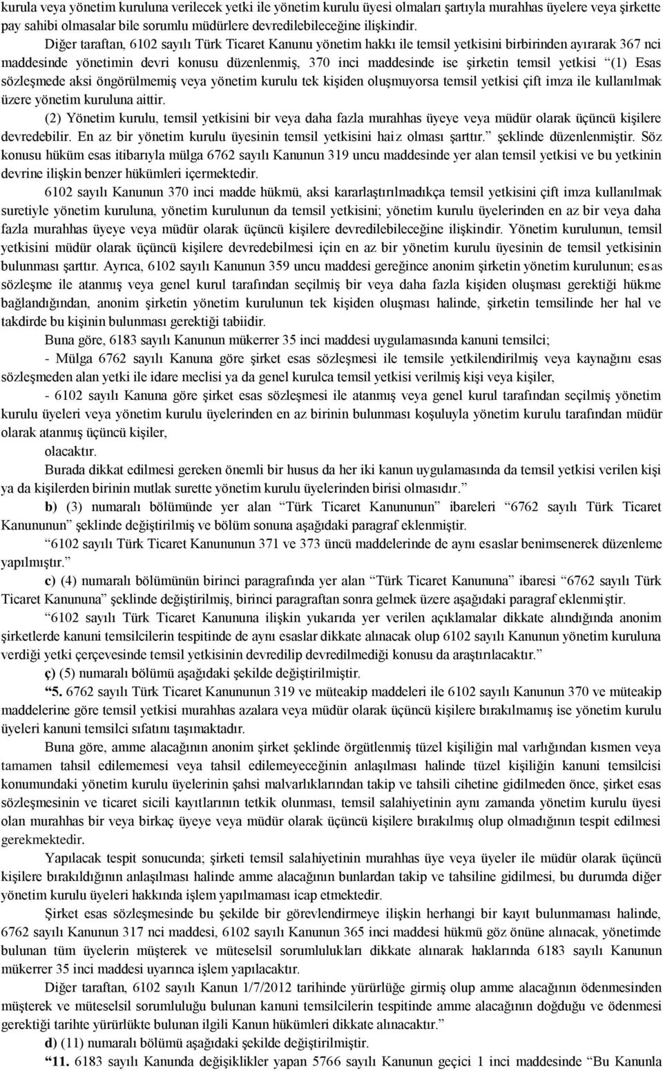 yetkisi (1) Esas sözleşmede aksi öngörülmemiş veya yönetim kurulu tek kişiden oluşmuyorsa temsil yetkisi çift imza ile kullanılmak üzere yönetim kuruluna aittir.