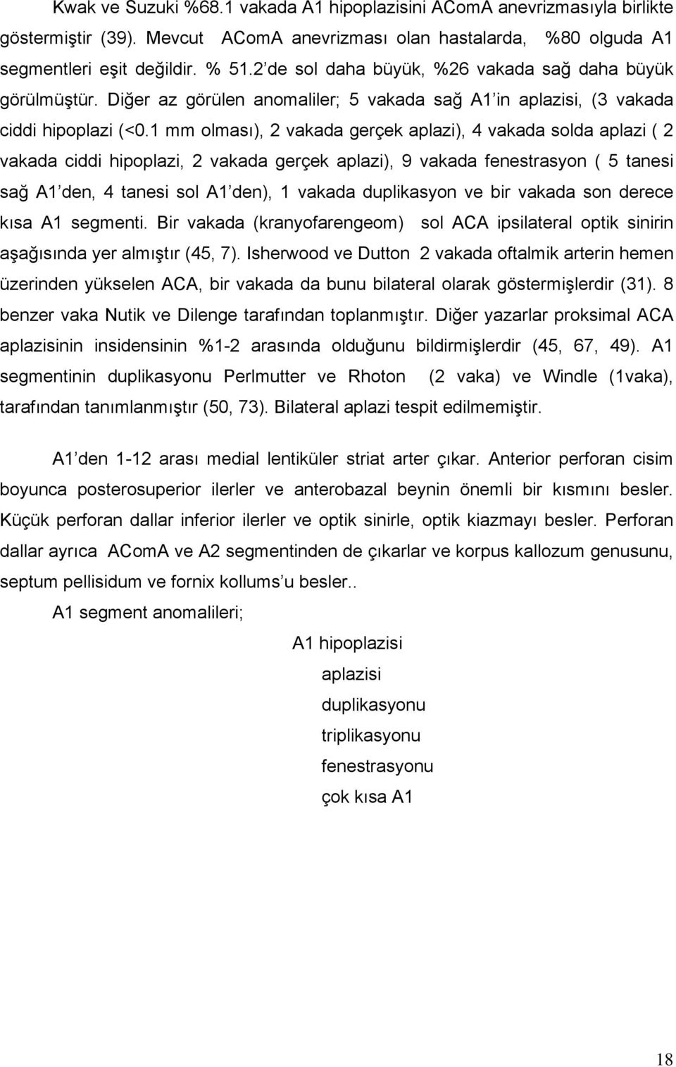 1 mm olması), 2 vakada gerçek aplazi), 4 vakada solda aplazi ( 2 vakada ciddi hipoplazi, 2 vakada gerçek aplazi), 9 vakada fenestrasyon ( 5 tanesi sağ A1 den, 4 tanesi sol A1 den), 1 vakada