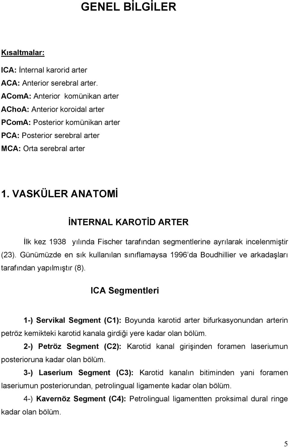 VASKÜLER ANATOMİ İNTERNAL KAROTİD ARTER İlk kez 1938 yılında Fischer tarafından segmentlerine ayrılarak incelenmiştir (23).