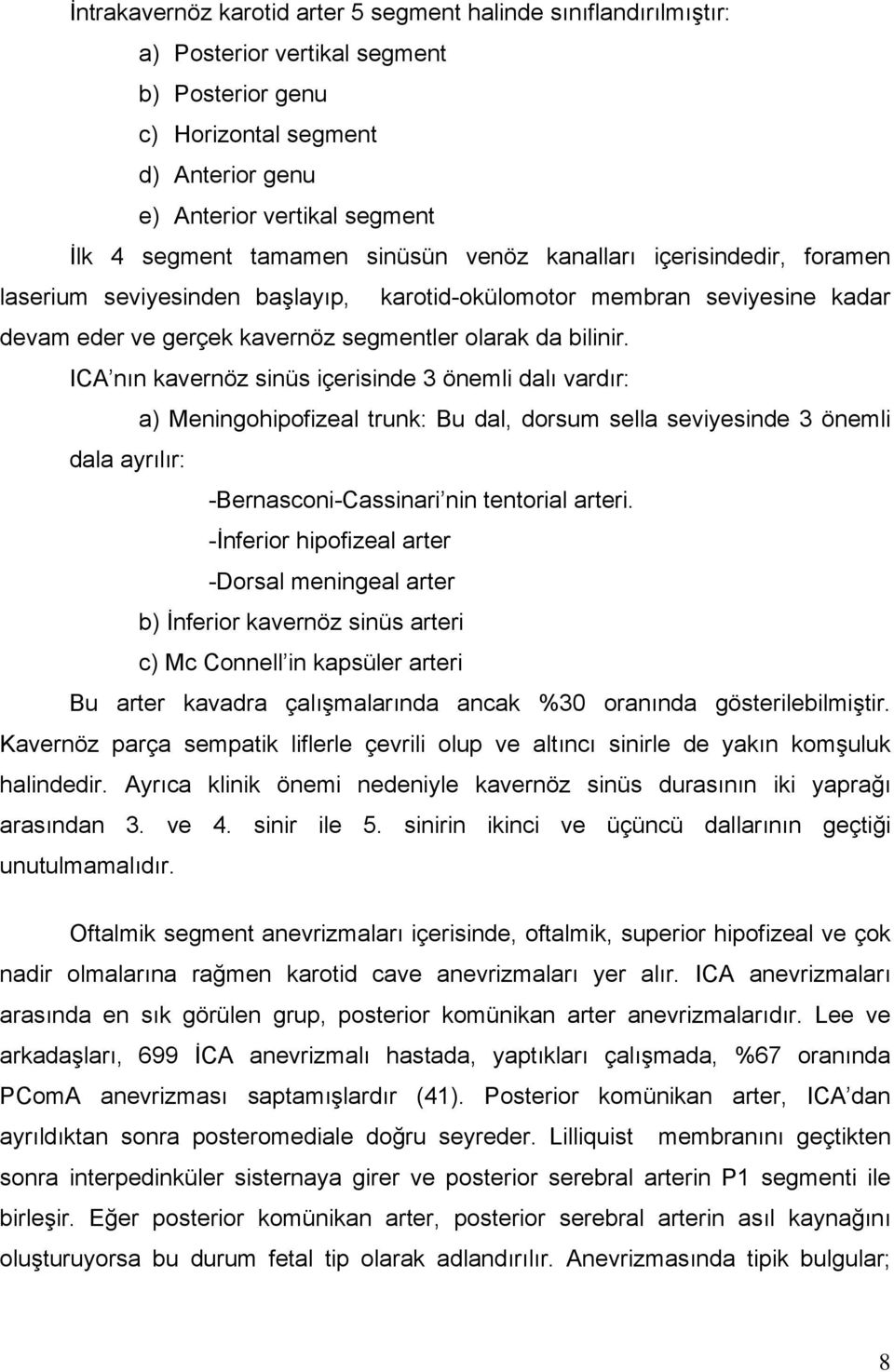 ICA nın kavernöz sinüs içerisinde 3 önemli dalı vardır: a) Meningohipofizeal trunk: Bu dal, dorsum sella seviyesinde 3 önemli dala ayrılır: -Bernasconi-Cassinari nin tentorial arteri.