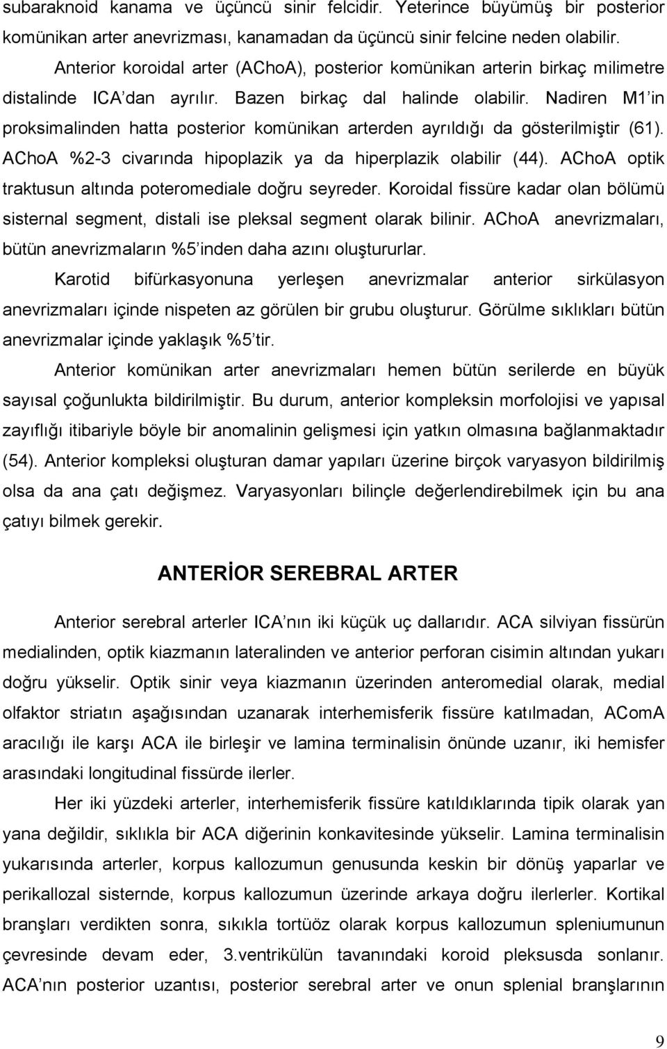 Nadiren M1 in proksimalinden hatta posterior komünikan arterden ayrıldığı da gösterilmiştir (61). AChoA %2-3 civarında hipoplazik ya da hiperplazik olabilir (44).