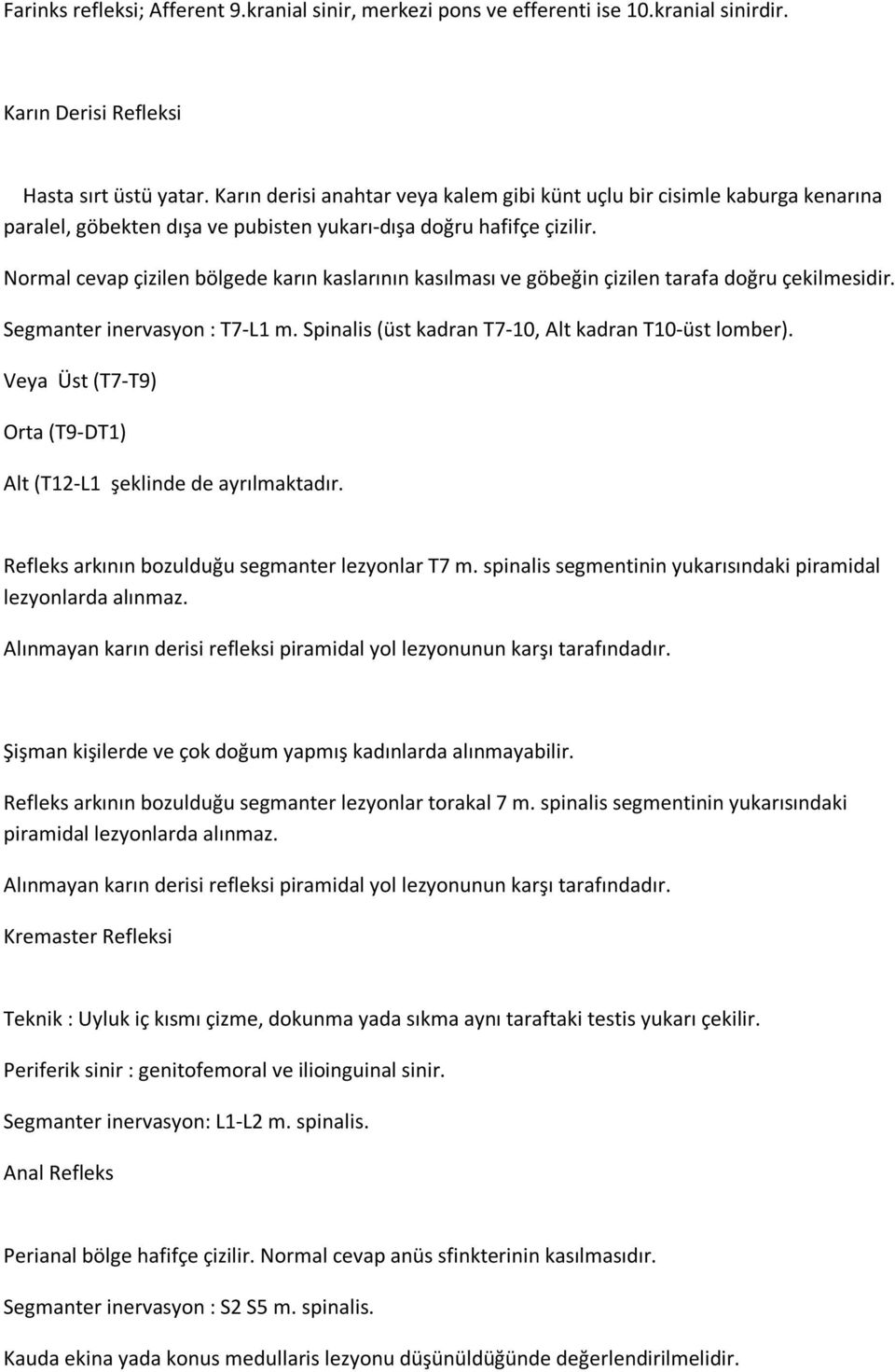 Normal cevap çizilen bölgede karın kaslarının kasılması ve göbeğin çizilen tarafa doğru çekilmesidir. Segmanter inervasyon : T7-L1 m. Spinalis (üst kadran T7-10, Alt kadran T10-üst lomber).