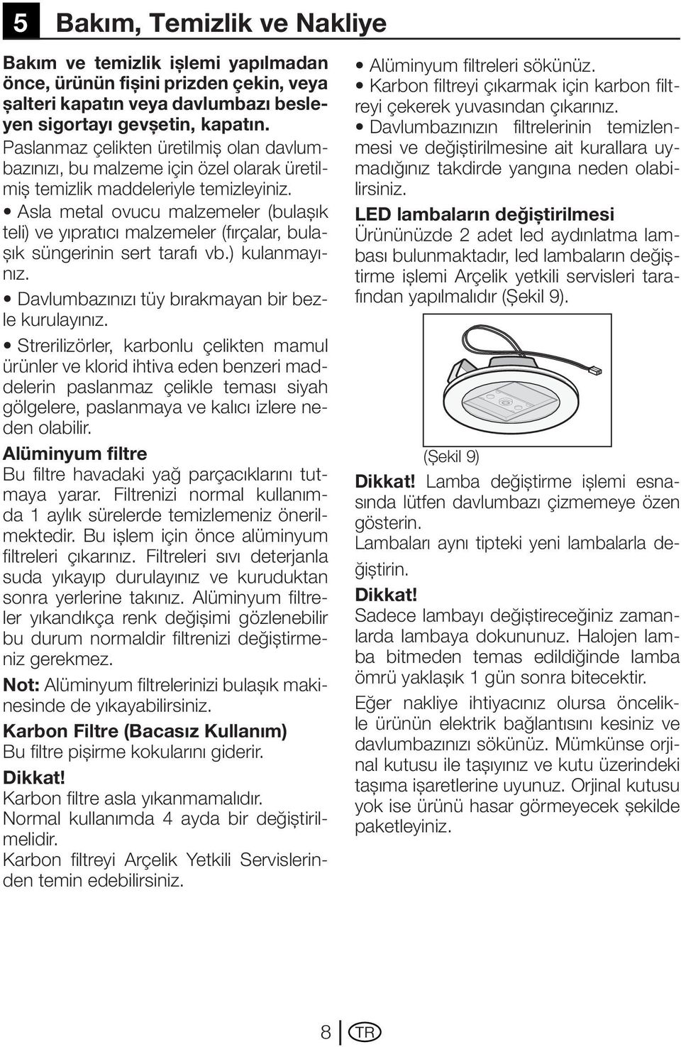 Asla metal ovucu malzemeler (bulaşık teli) ve yıpratıcı malzemeler (fırçalar, bulaşık süngerinin sert tarafı vb.) kulanmayınız. Davlumbazınızı tüy bırakmayan bir bezle kurulayınız.