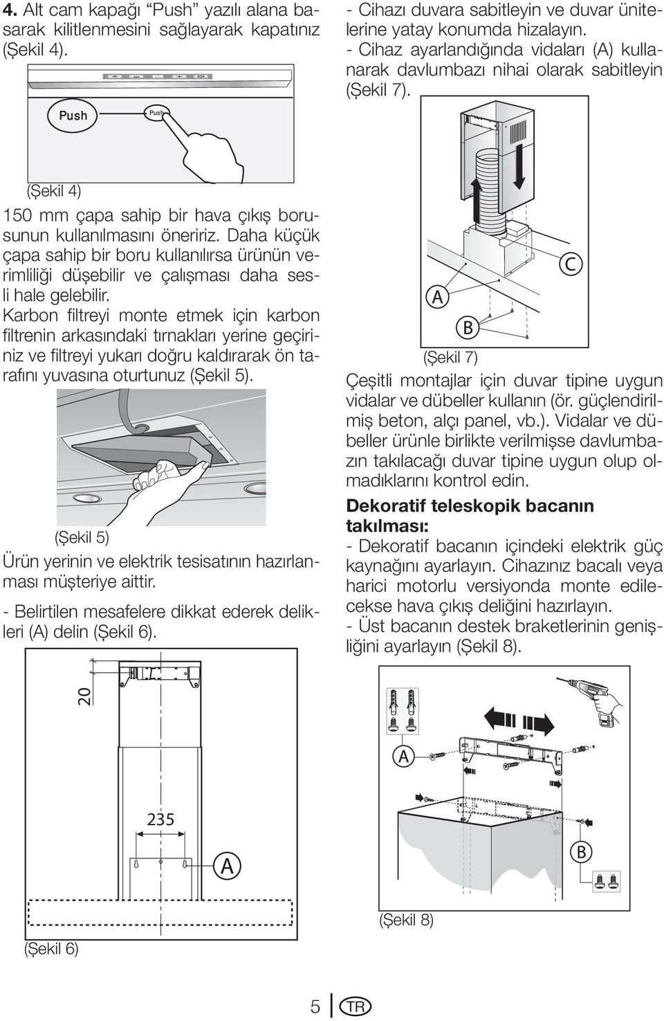 Daha küçük çapa sahip bir boru kullanılırsa ürünün verimliliği düşebilir ve çalışması daha sesli hale gelebilir.