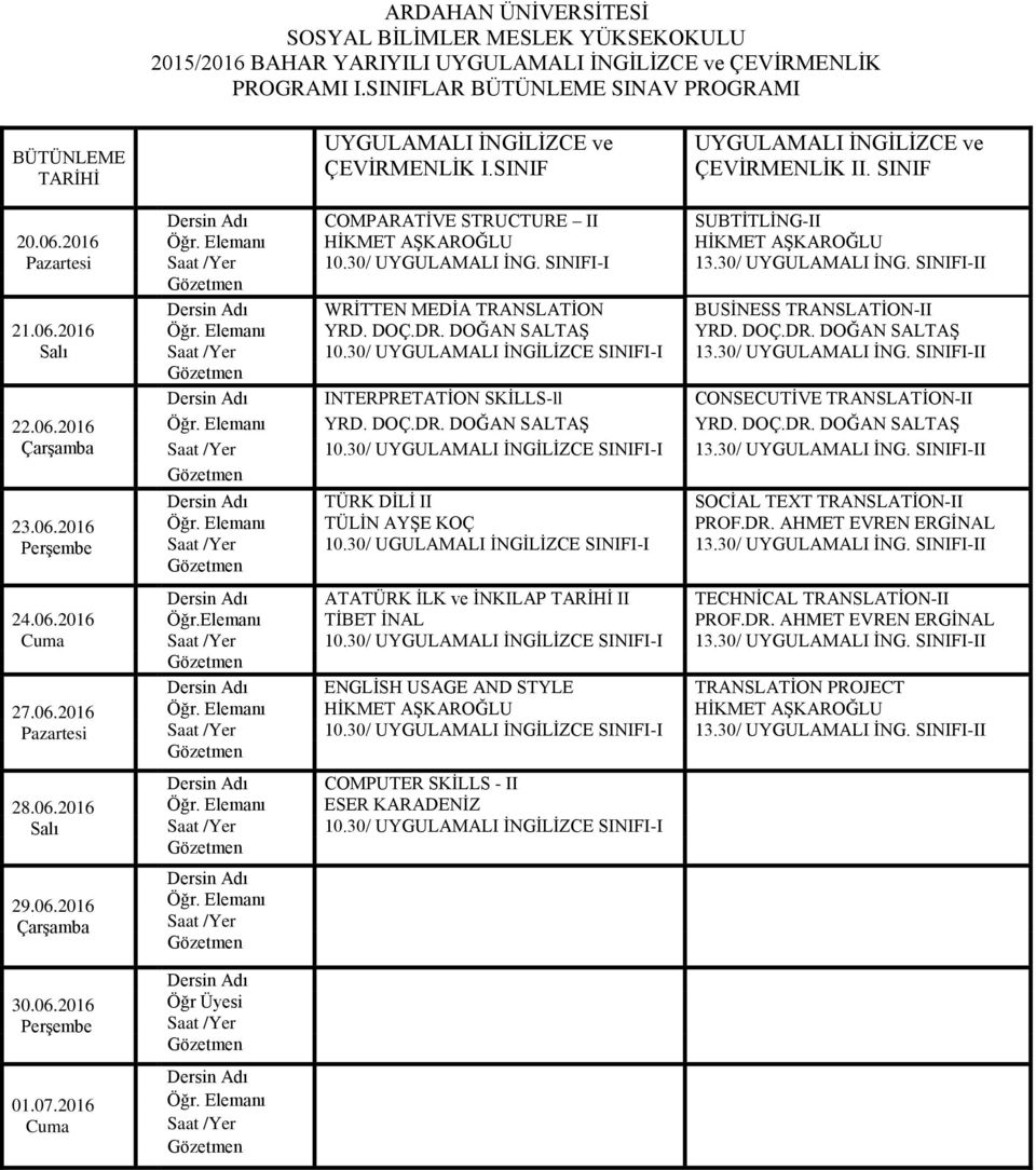 DOÇ.DR. DOĞAN SALTAŞ YRD. DOÇ.DR. DOĞAN SALTAŞ 10.30/ UYGULAMALI İNGİLİZCE SINIFI-I 13.30/ UYGULAMALI İNG. SINIFI-II INTERPRETATİON SKİLLS-ll CONSECUTİVE TRANSLATİON-II YRD. DOÇ.DR. DOĞAN SALTAŞ YRD. DOÇ.DR. DOĞAN SALTAŞ 10.30/ UYGULAMALI İNGİLİZCE SINIFI-I 13.30/ UYGULAMALI İNG. SINIFI-II TÜRK DİLİ II SOCİAL TEXT TRANSLATİON-II TÜLİN AYŞE KOÇ PROF.