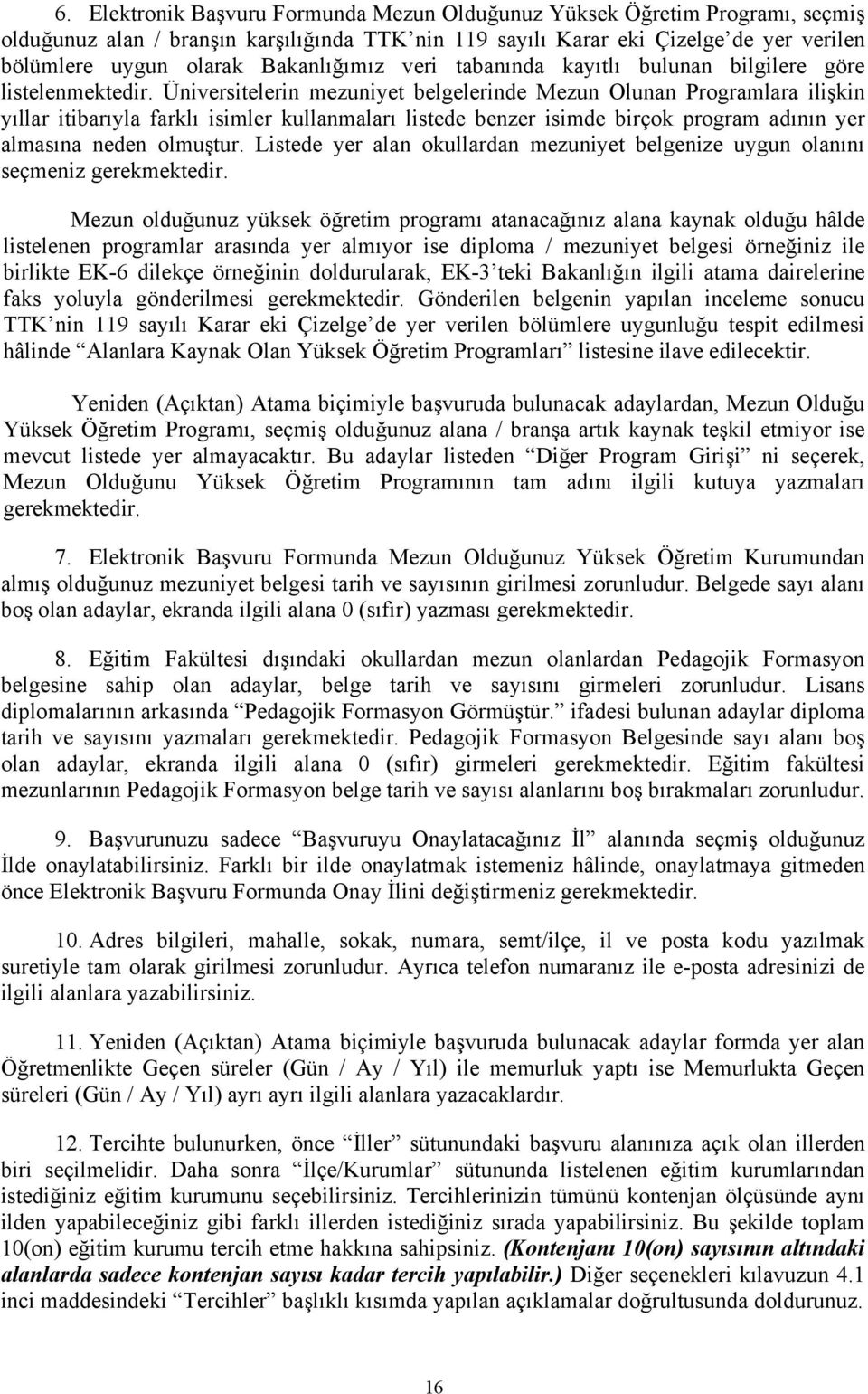 Üniversitelerin mezuniyet belgelerinde Mezun Olunan Programlara ilişkin yıllar itibarıyla farklı isimler kullanmaları listede benzer isimde birçok program adının yer almasına neden olmuştur.