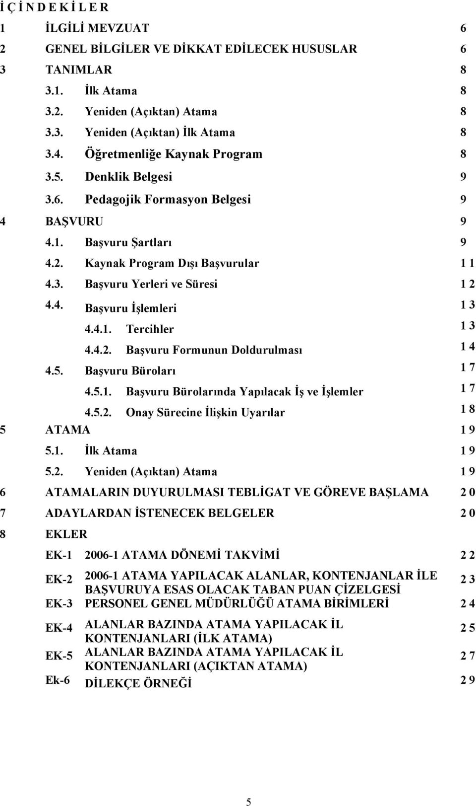 4. Başvuru İşlemleri 13 4.4.1. Tercihler 13 4.4.2. Başvuru Formunun Doldurulması 14 4.5. Başvuru Büroları 17 4.5.1. Başvuru Bürolarında Yapılacak İş ve İşlemler 17 4.5.2. Onay Sürecine İlişkin Uyarılar 18 5 ATAMA 1 9 5.