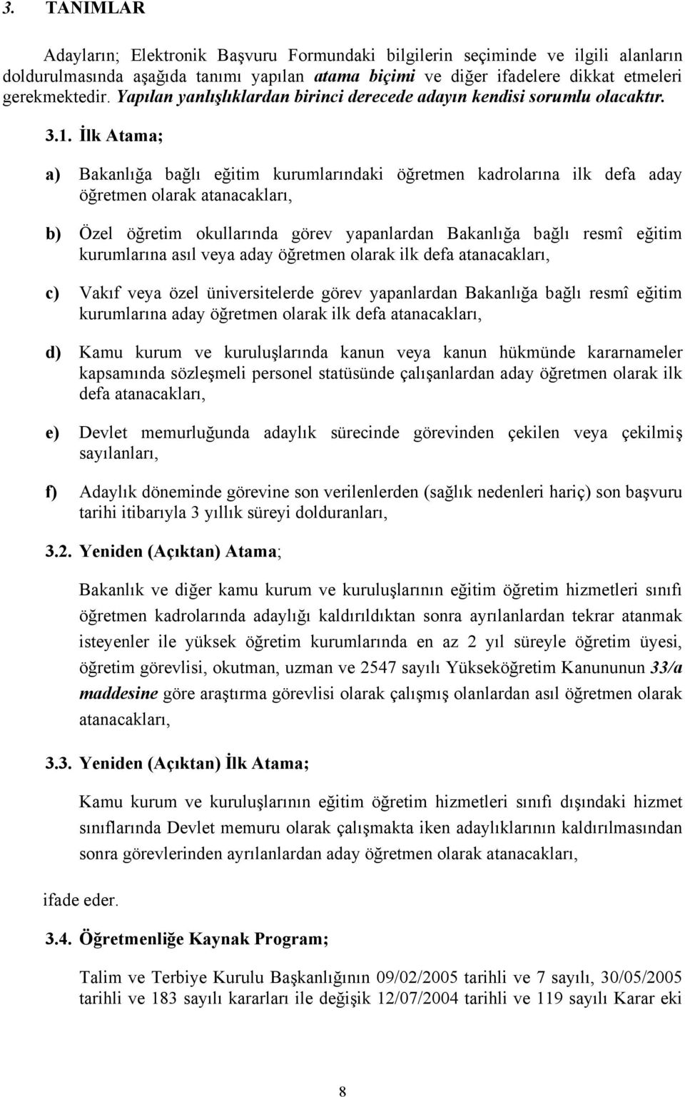 İlk Atama; a) Bakanlığa bağlı eğitim kurumlarındaki öğretmen kadrolarına ilk defa aday öğretmen olarak atanacakları, b) Özel öğretim okullarında görev yapanlardan Bakanlığa bağlı resmî eğitim