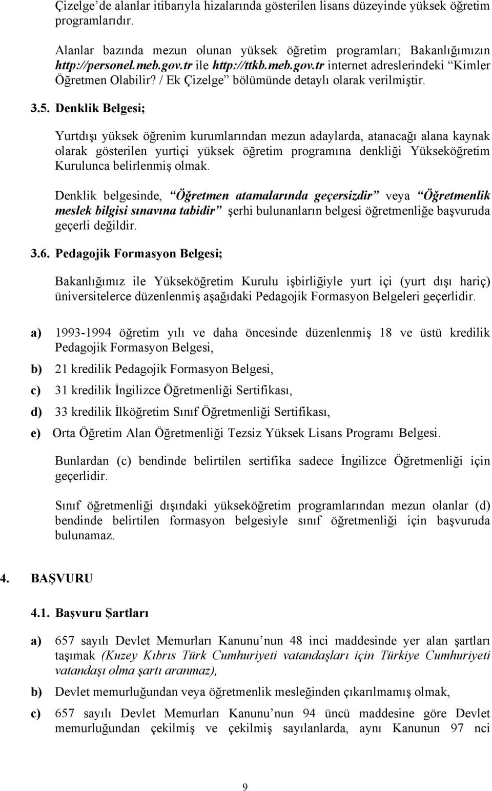 Denklik Belgesi; Yurtdışı yüksek öğrenim kurumlarından mezun adaylarda, atanacağı alana kaynak olarak gösterilen yurtiçi yüksek öğretim programına denkliği Yükseköğretim Kurulunca belirlenmiş olmak.