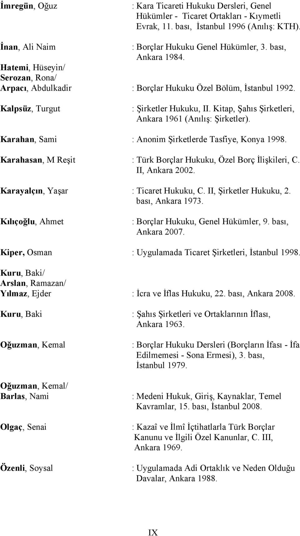 Kitap, Şahıs Şirketleri, Ankara 1961 (Anılış: Şirketler). Karahan, Sami : Anonim Şirketlerde Tasfiye, Konya 1998. Karahasan, M Reşit : Türk Borçlar Hukuku, Özel Borç İlişkileri, C. II, Ankara 2002.