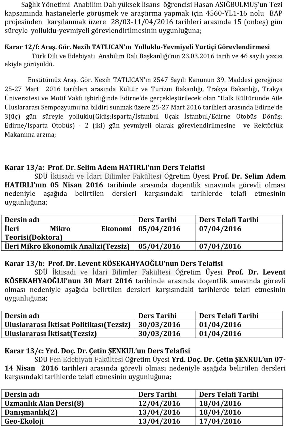 Nezih TATLICAN ın Yolluklu-Yevmiyeli Yurtiçi Görevlendirmesi Türk Dili ve Edebiyatı Anabilim Dalı Başkanlığı nın 23.03.2016 tarih ve 46 sayılı yazısı ekiyle görüşüldü. Enstitümüz Araş. Gör. Nezih TATLICAN ın 2547 Sayılı Kanunun 39.