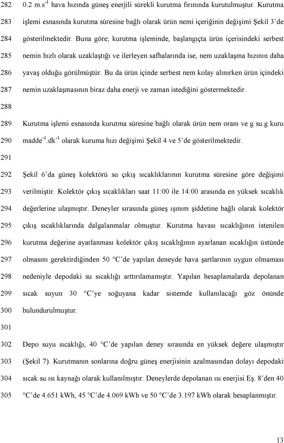 Buna göre; kurutma işleminde, başlangıçta ürün içerisindeki serbest nemin hızlı olarak uzaklaştığı ve ilerleyen safhalarında ise, nem uzaklaşma hızının daha yavaş olduğu görülmüştür.