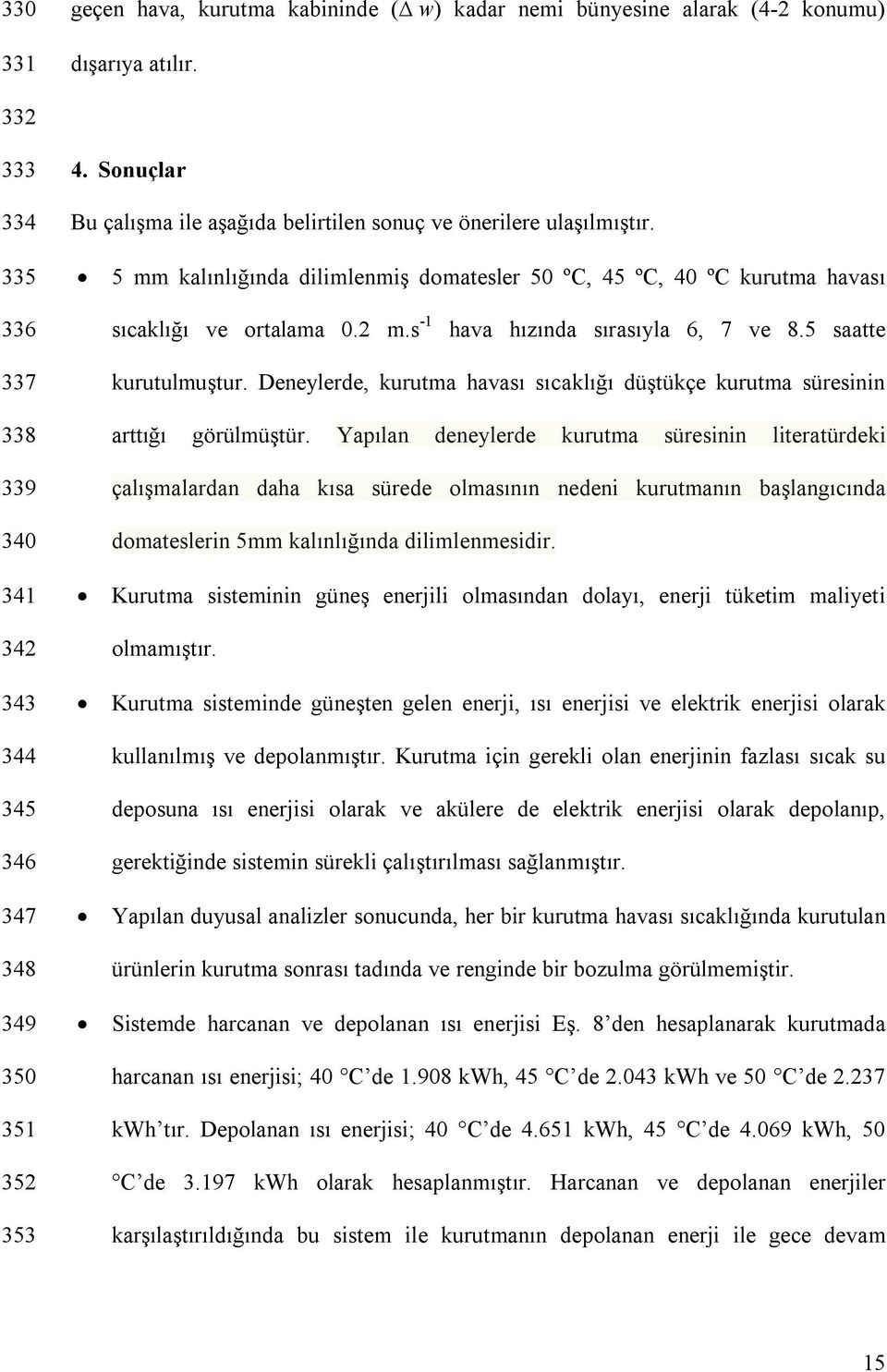 5 saatte 337 338 339 340 341 342 343 344 345 346 347 348 349 350 351 352 353 kurutulmuştur. Deneylerde, kurutma havası sıcaklığı düştükçe kurutma süresinin arttığı görülmüştür.