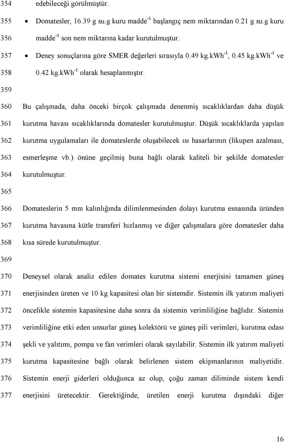 360 361 362 363 364 Bu çalışmada, daha önceki birçok çalışmada denenmiş sıcaklıklardan daha düşük kurutma havası sıcaklıklarında domatesler kurutulmuştur.