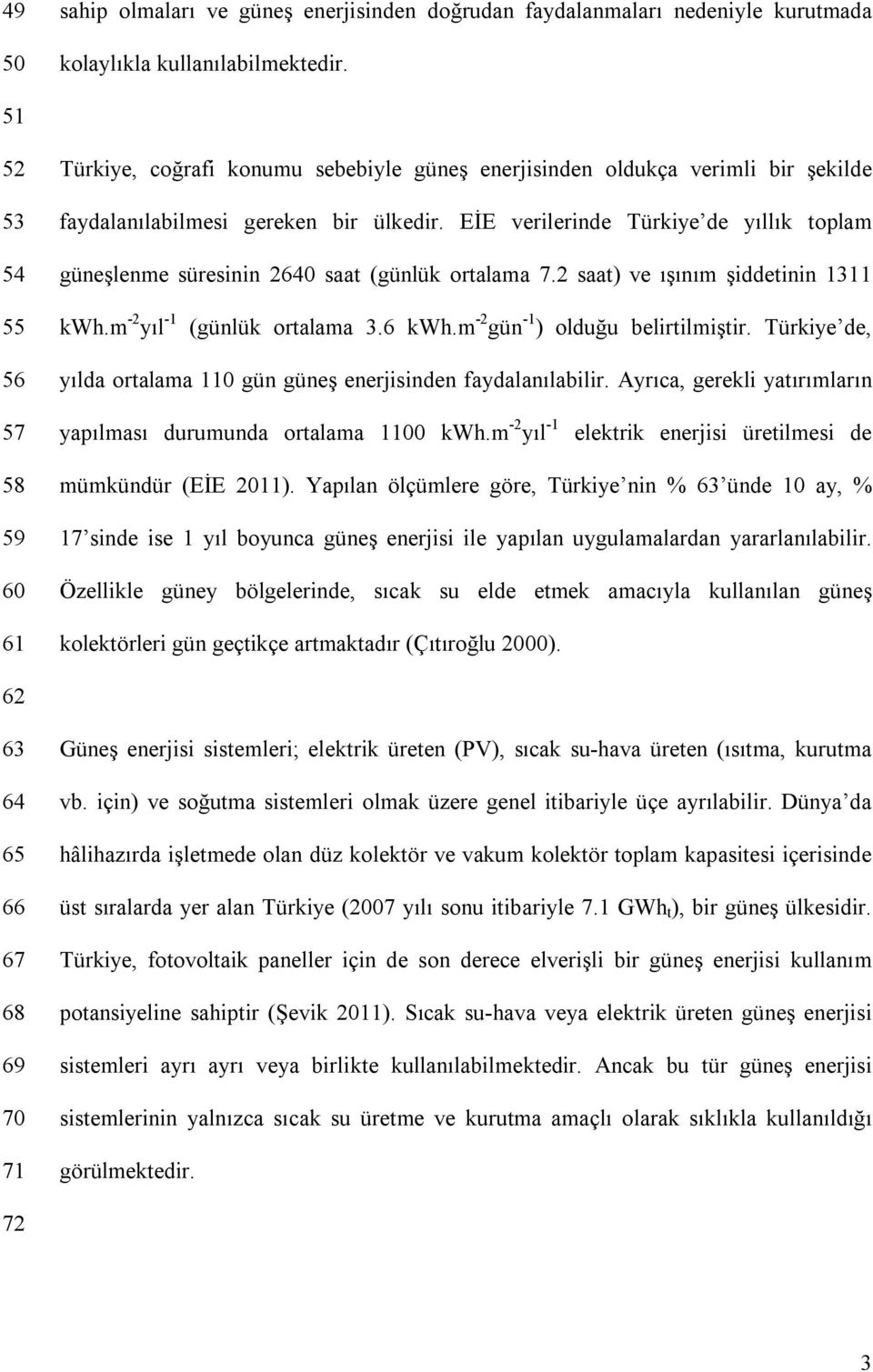 EİE verilerinde Türkiye de yıllık toplam güneşlenme süresinin 2640 saat (günlük ortalama 7.2 saat) ve ışınım şiddetinin 1311 55 kwh.m -2 yıl -1 (günlük ortalama 3.6 kwh.