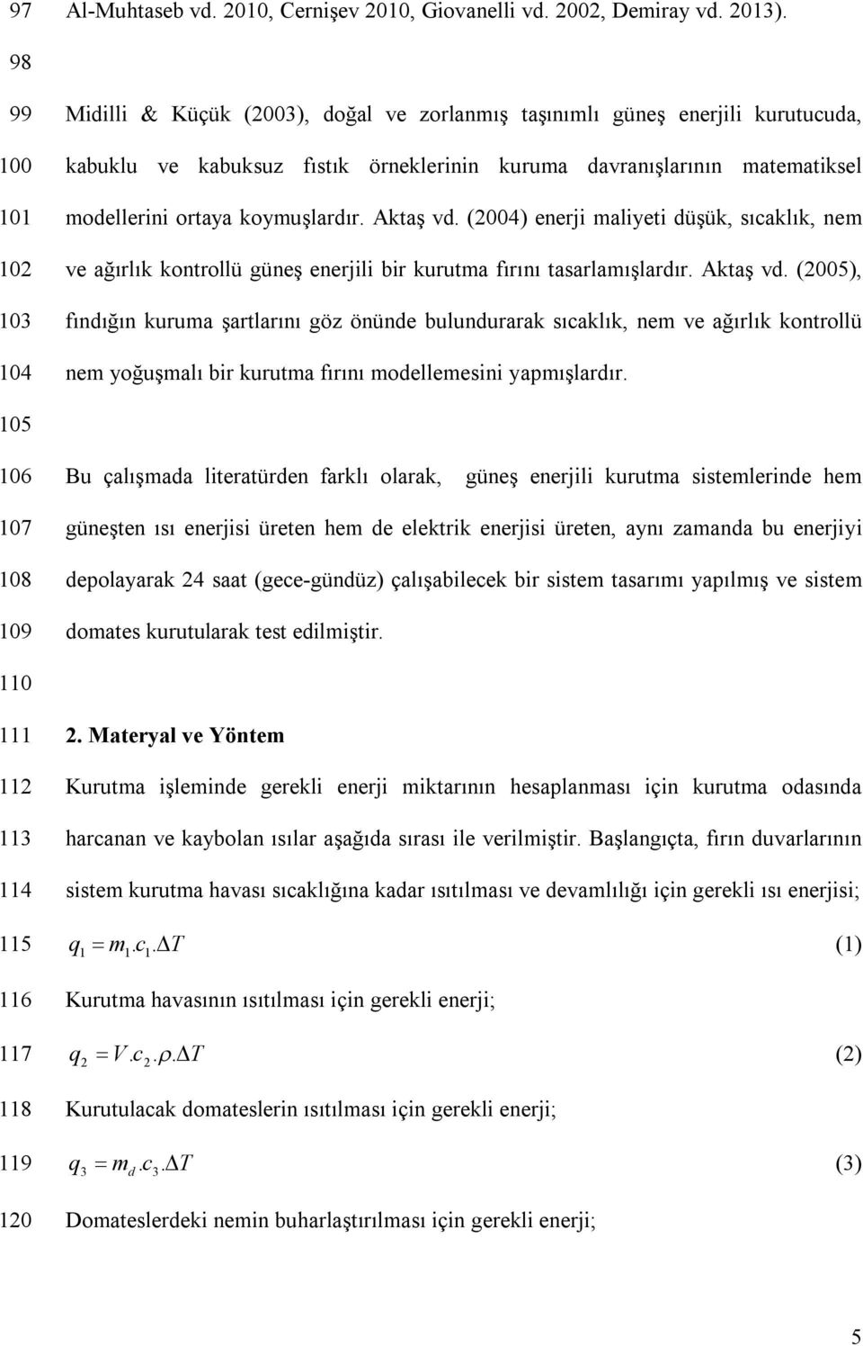 ortaya koymuşlardır. Aktaş vd. (2004) enerji maliyeti düşük, sıcaklık, nem ve ağırlık kontrollü güneş enerjili bir kurutma fırını tasarlamışlardır. Aktaş vd. (2005), fındığın kuruma şartlarını göz önünde bulundurarak sıcaklık, nem ve ağırlık kontrollü nem yoğuşmalı bir kurutma fırını modellemesini yapmışlardır.