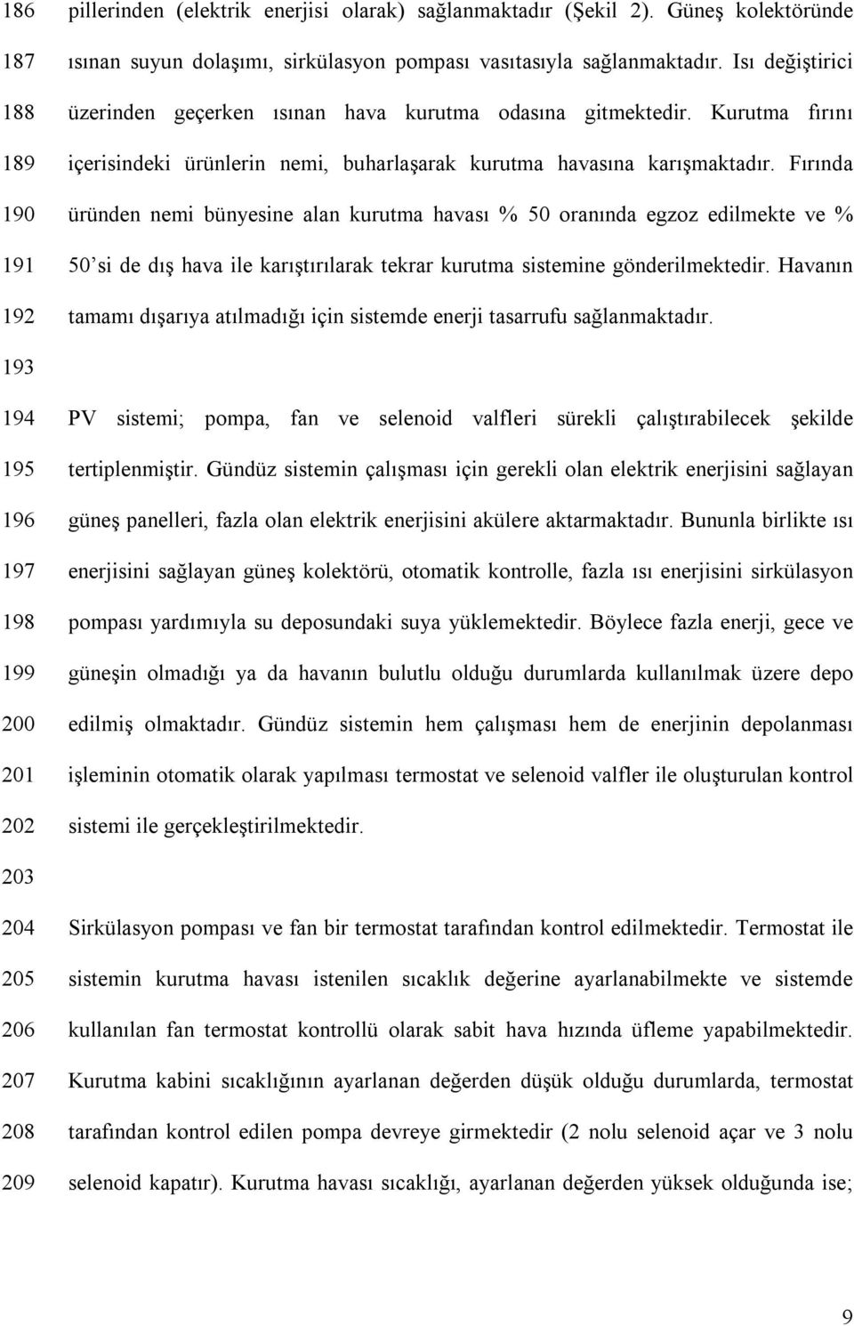 Fırında üründen nemi bünyesine alan kurutma havası % 50 oranında egzoz edilmekte ve % 50 si de dış hava ile karıştırılarak tekrar kurutma sistemine gönderilmektedir.