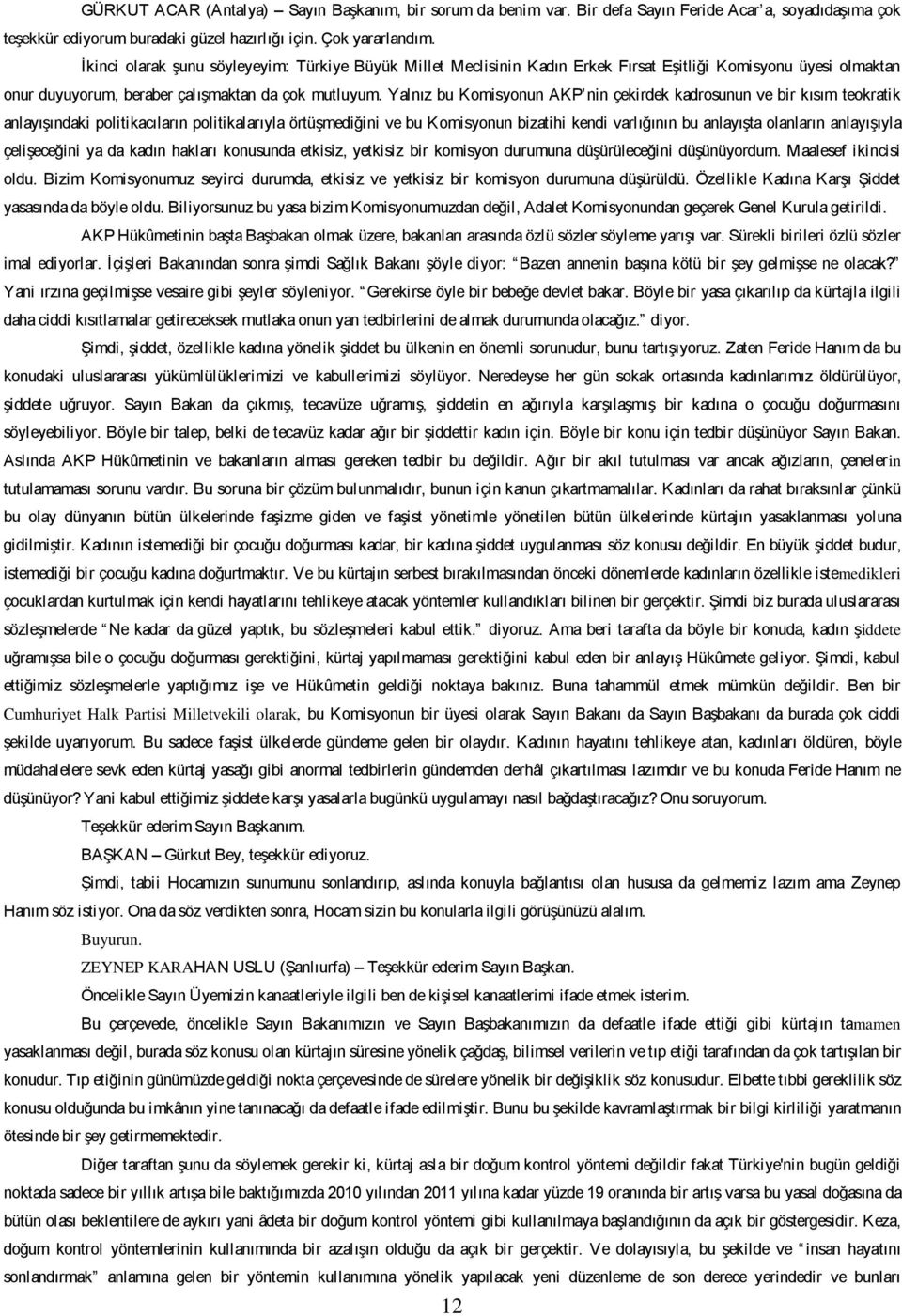 Yalnız bu Komisyonun AKP nin çekirdek kadrosunun ve bir kısım teokratik anlayışındaki politikacıların politikalarıyla örtüşmediğini ve bu Komisyonun bizatihi kendi varlığının bu anlayışta olanların