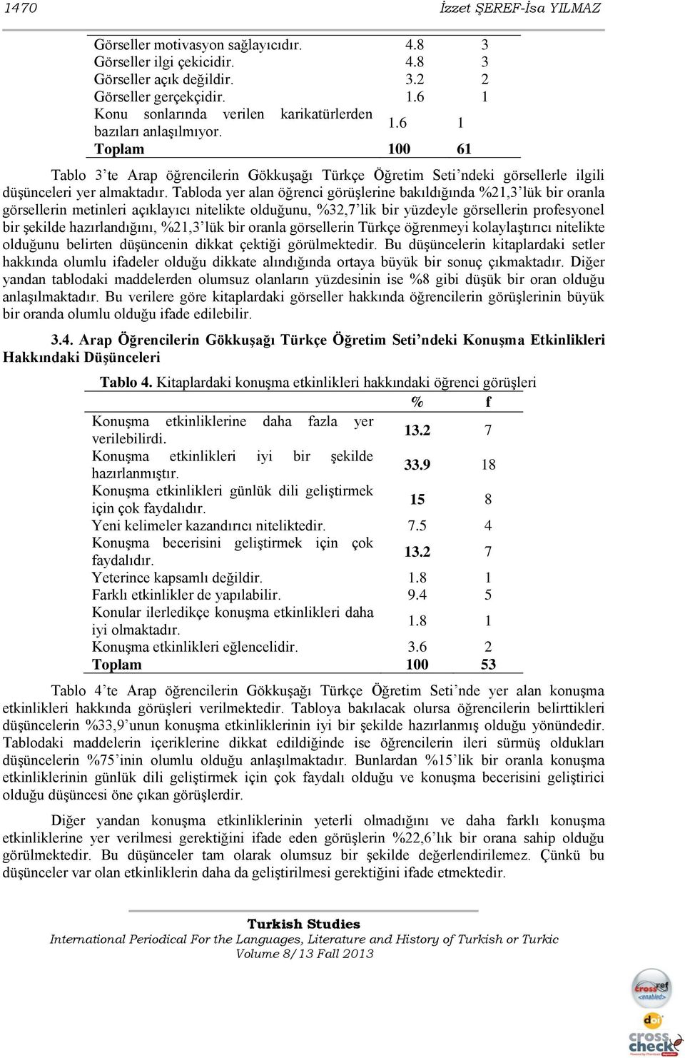 Tabloda yer alan öğrenci görüģlerine bakıldığında %21,3 lük bir oranla görsellerin metinleri açıklayıcı nitelikte olduğunu, %32,7 lik bir yüzdeyle görsellerin profesyonel bir Ģekilde hazırlandığını,