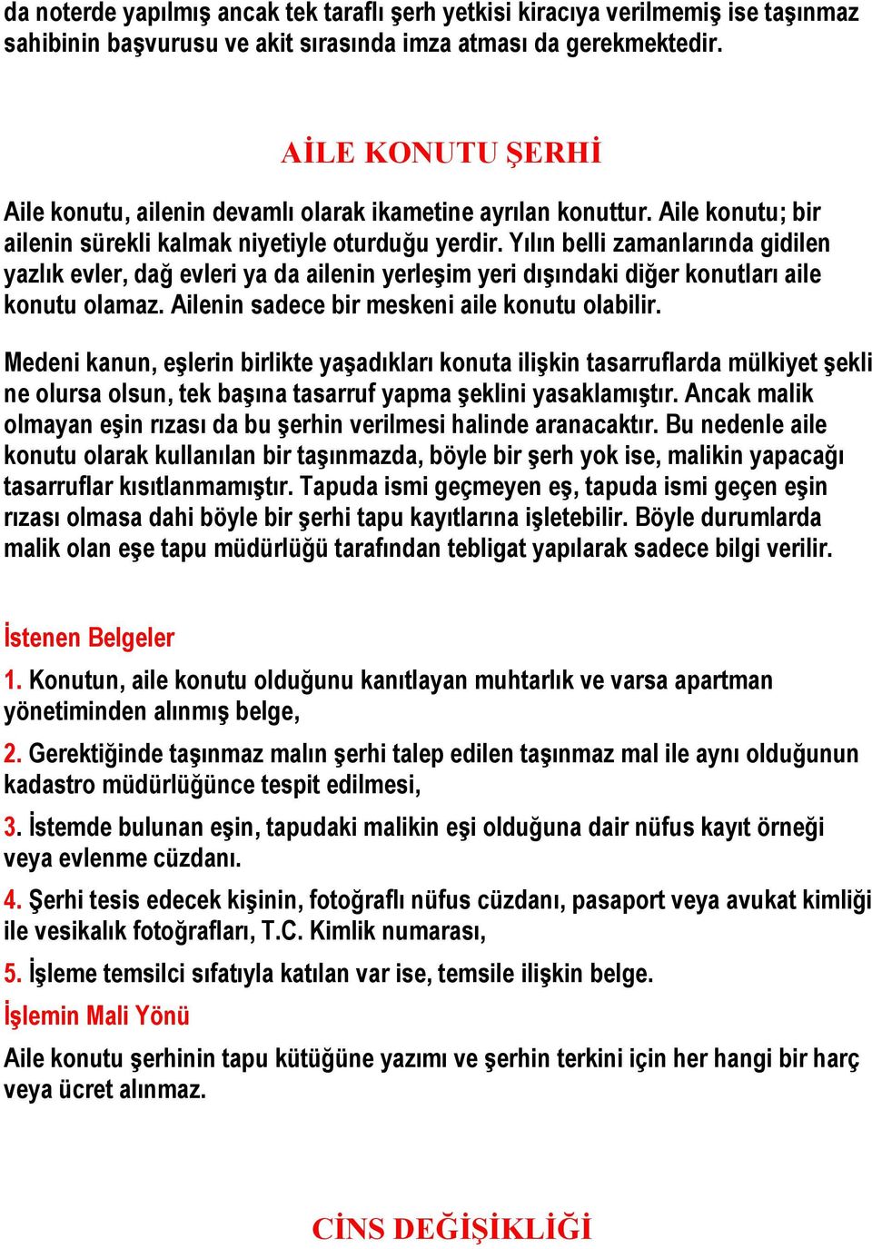 Yılın belli zamanlarında gidilen yazlık evler, dağ evleri ya da ailenin yerleşim yeri dışındaki diğer konutları aile konutu olamaz. Ailenin sadece bir meskeni aile konutu olabilir.